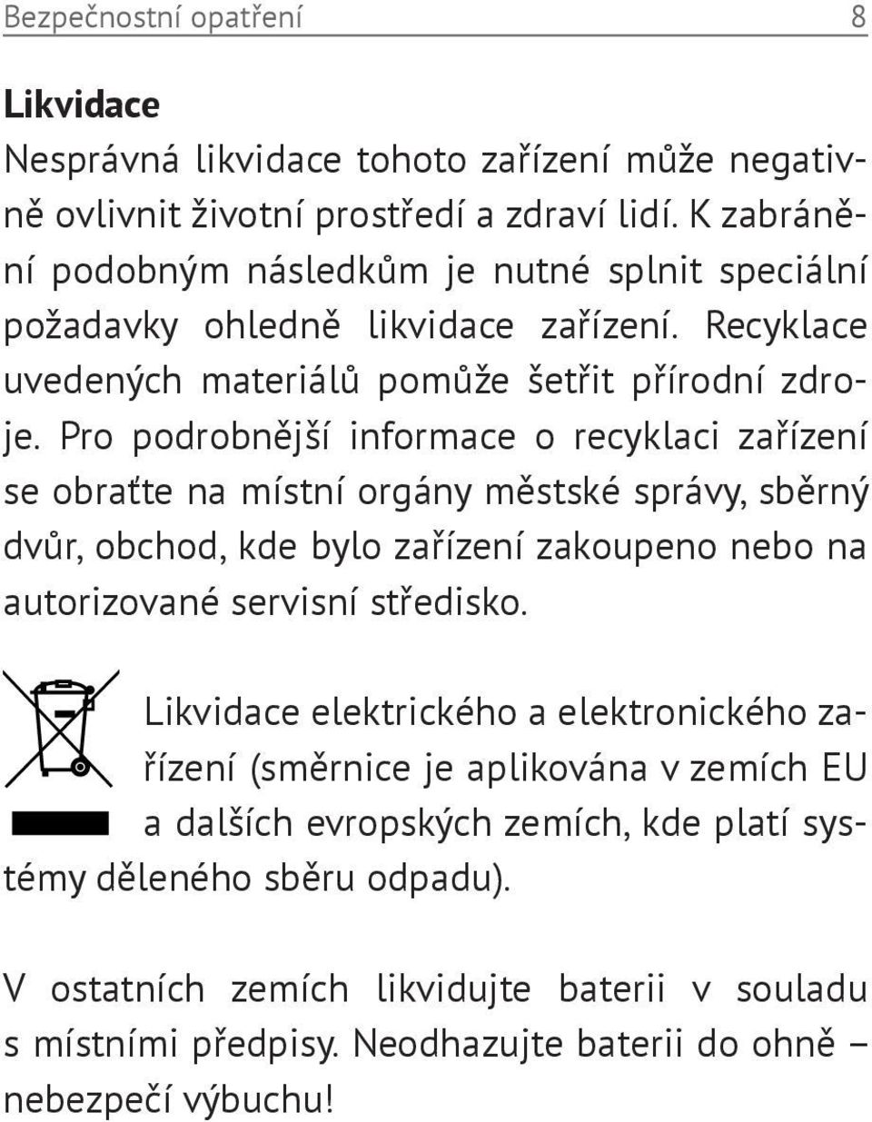 Pro podrobnější informace o recyklaci zařízení se obraťte na místní orgány městské správy, sběrný dvůr, obchod, kde bylo zařízení zakoupeno nebo na autorizované servisní středisko.