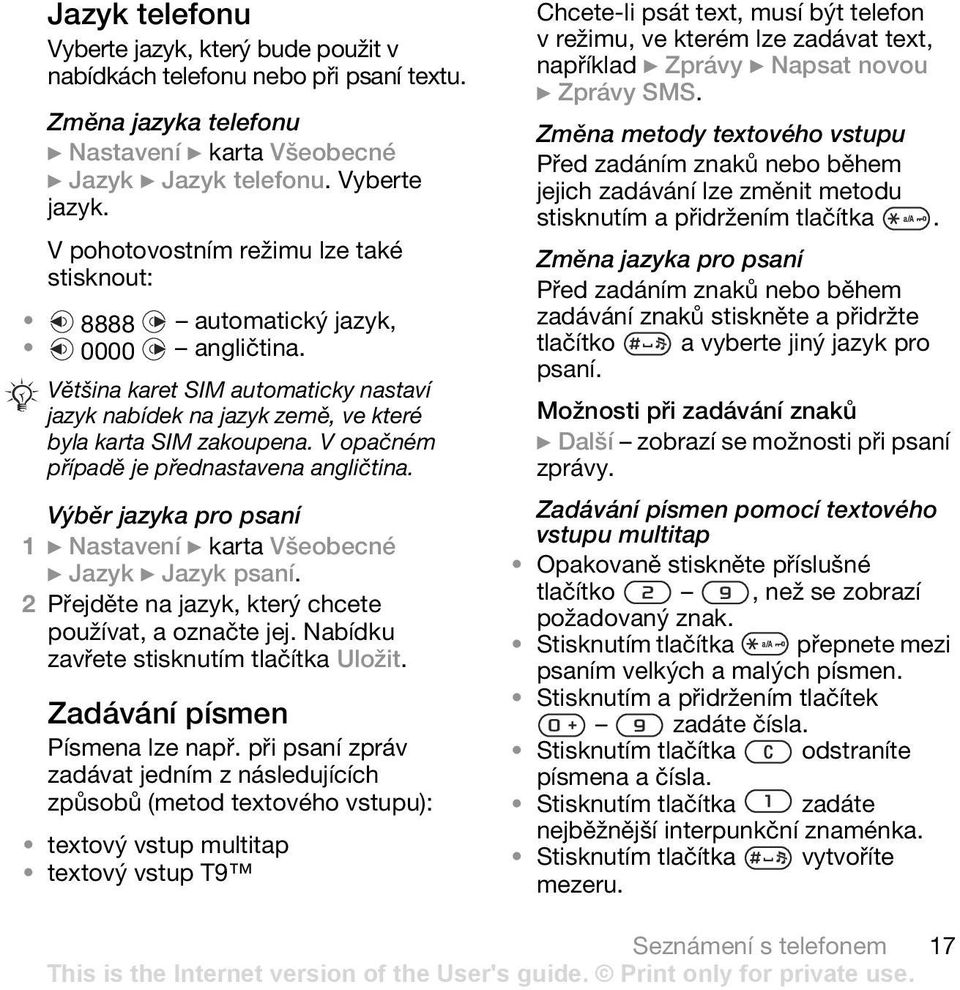 Výběr jazyka pro psaní 1 } Nastavení } karta Všeobecné } Jazyk } Jazyk psaní. 2 Přejděte na jazyk, který chcete používat, a označte jej. Nabídku zavřete stisknutím tlačítka Uložit.