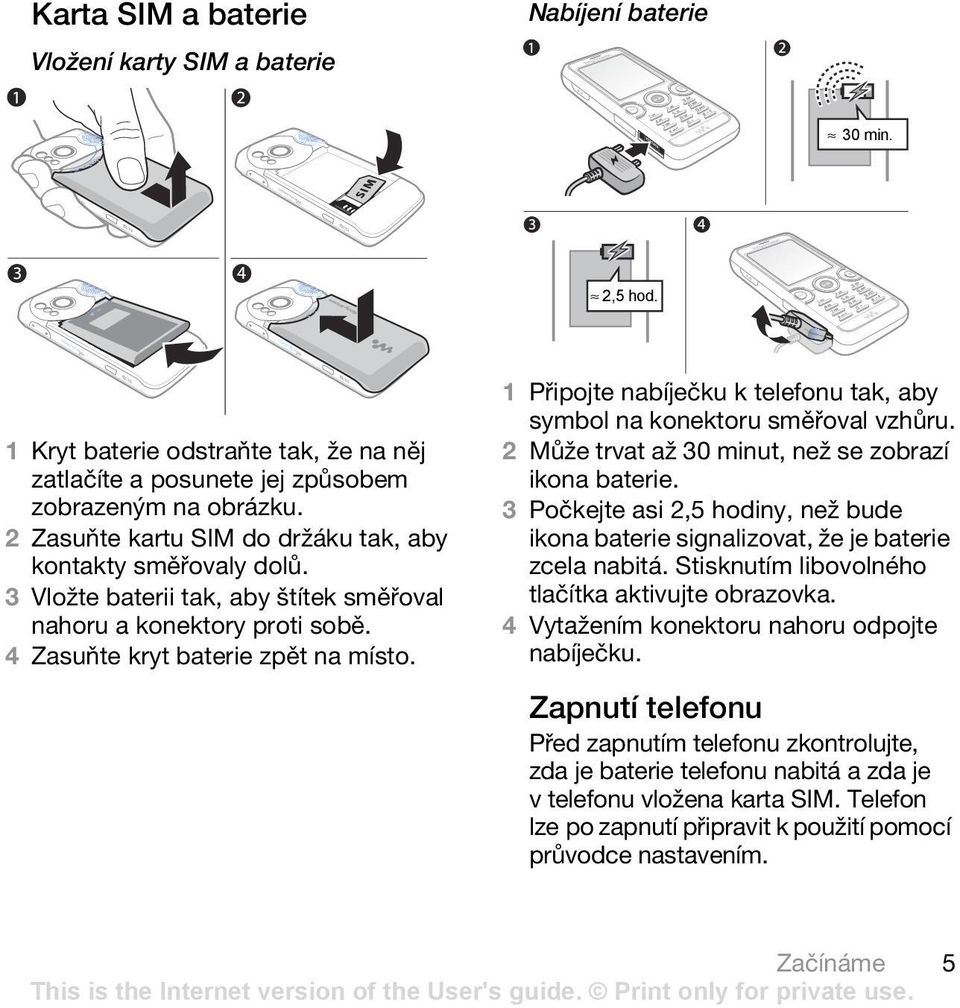 1 Připojte nabíječku k telefonu tak, aby symbol na konektoru směřoval vzhůru. 2 Může trvat až 30 minut, než se zobrazí ikona baterie.