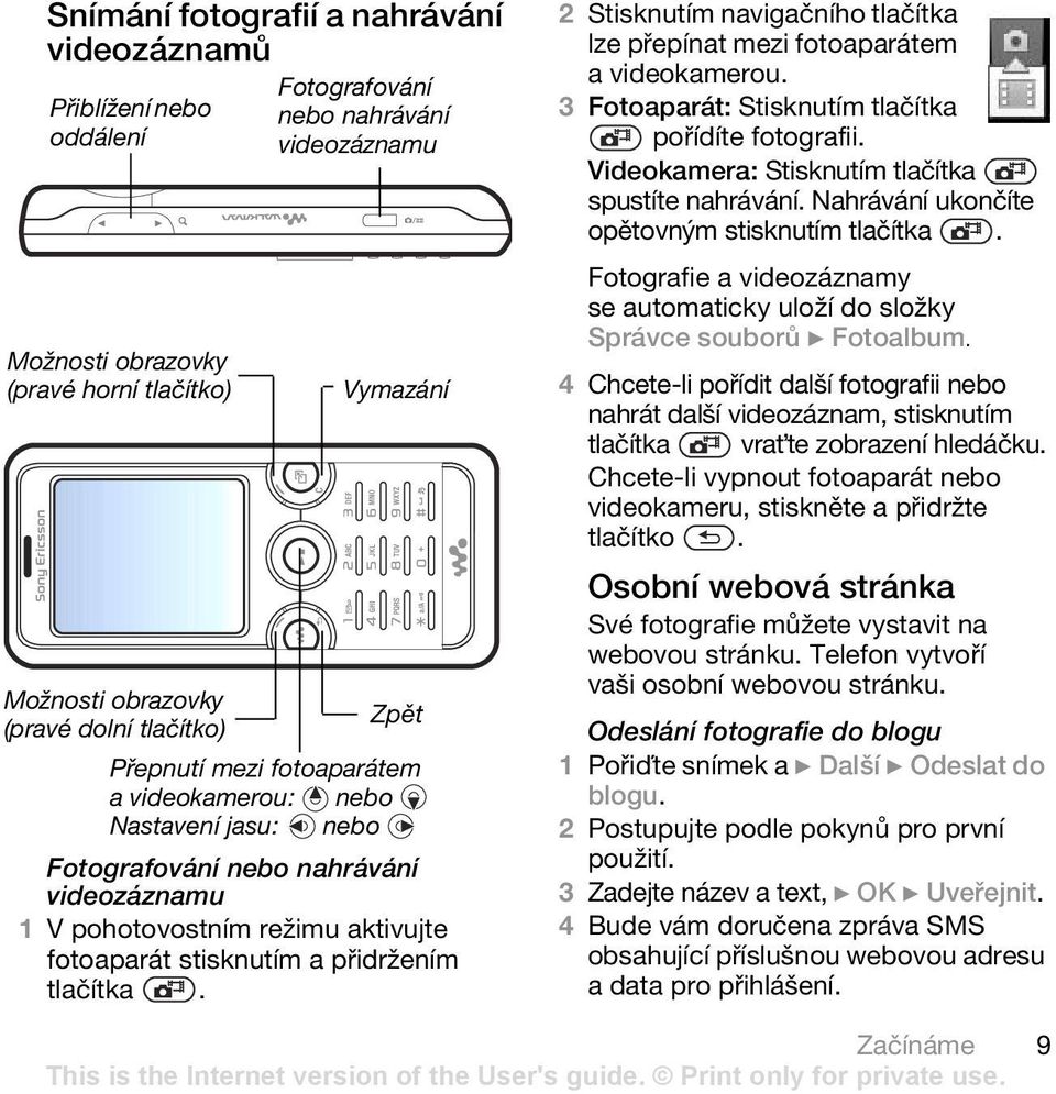 2 Stisknutím navigačního tlačítka lze přepínat mezi fotoaparátem a videokamerou. 3 Fotoaparát: Stisknutím tlačítka pořídíte fotografii. Videokamera: Stisknutím tlačítka spustíte nahrávání.