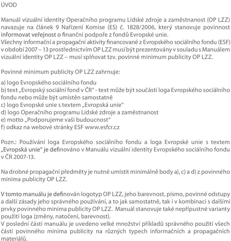 Všechny informační a propagační aktivity financované z Evropského ho fondu (ESF) v období 2007 13 prostřednictvím OP LZZ musí být prezentovány v souladu s Manuálem vizuální identity OP LZZ musí