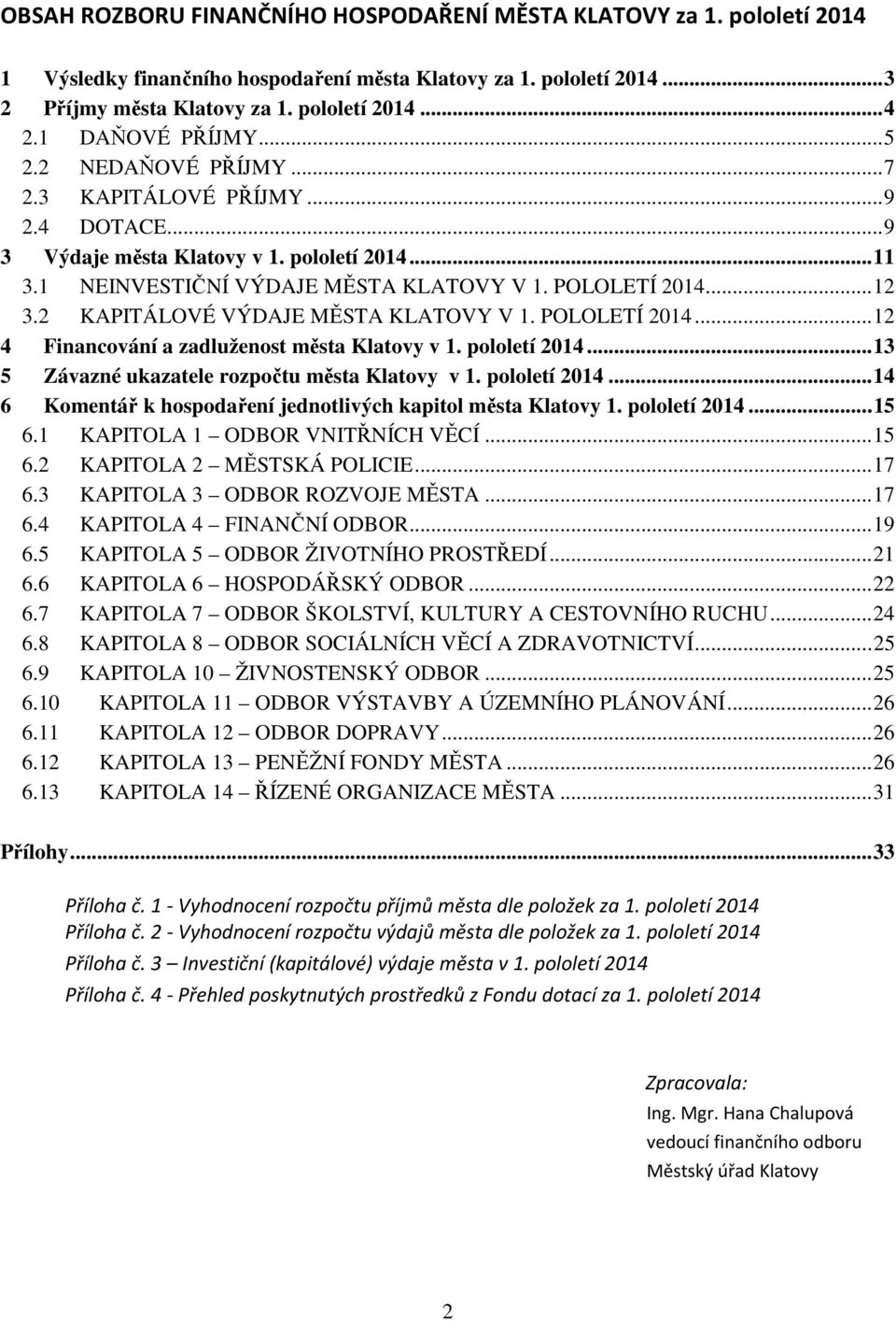 2 KAPITÁLOVÉ VÝDAJE MĚSTA KLATOVY V 1. POLOLETÍ... 12 4 Financování a zadluženost města Klatovy v 1. pololetí... 13 5 Závazné ukazatele rozpočtu města Klatovy v 1. pololetí... 14 6 Komentář k hospodaření jednotlivých kapitol města Klatovy 1.