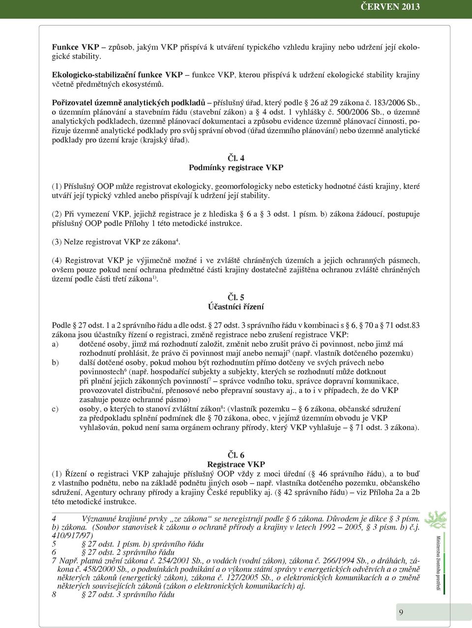 Pořizovatel územně analytických podkladů příslušný úřad, který podle 26 až 29 zákona č. 183/2006 Sb., o územním plánování a stavebním řádu (stavební zákon) a 4 odst. 1 vyhlášky č. 500/2006 Sb.