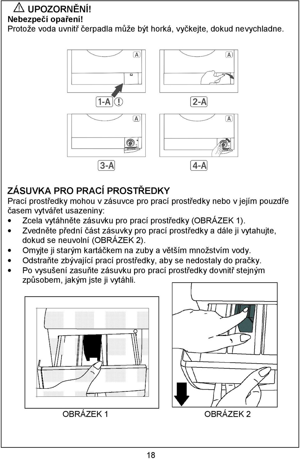 prací prostředky (OBRÁZEK 1). Zvedněte přední část zásuvky pro prací prostředky a dále ji vytahujte, dokud se neuvolní (OBRÁZEK 2).