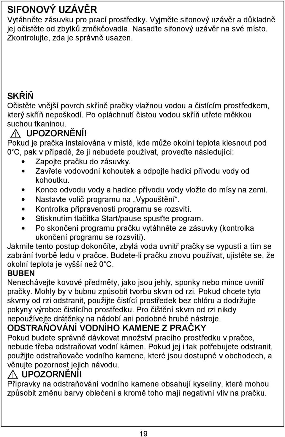 Po opláchnutí čistou vodou skříň utřete měkkou suchou tkaninou. UPOZORNĚNÍ!