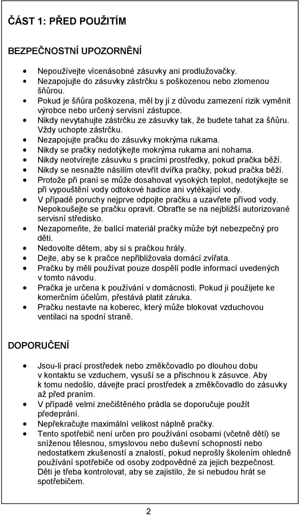 Nezapojujte pračku do zásuvky mokrýma rukama. Nikdy se pračky nedotýkejte mokrýma rukama ani nohama. Nikdy neotvírejte zásuvku s pracími prostředky, pokud pračka běží.