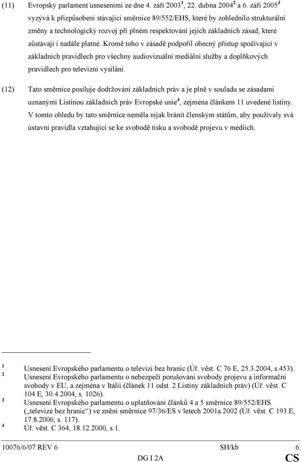 platné. Kromě toho v zásadě podpořil obecný přístup spočívající v základních pravidlech pro všechny audiovizuální mediální služby a doplňkových pravidlech pro televizní vysílání.