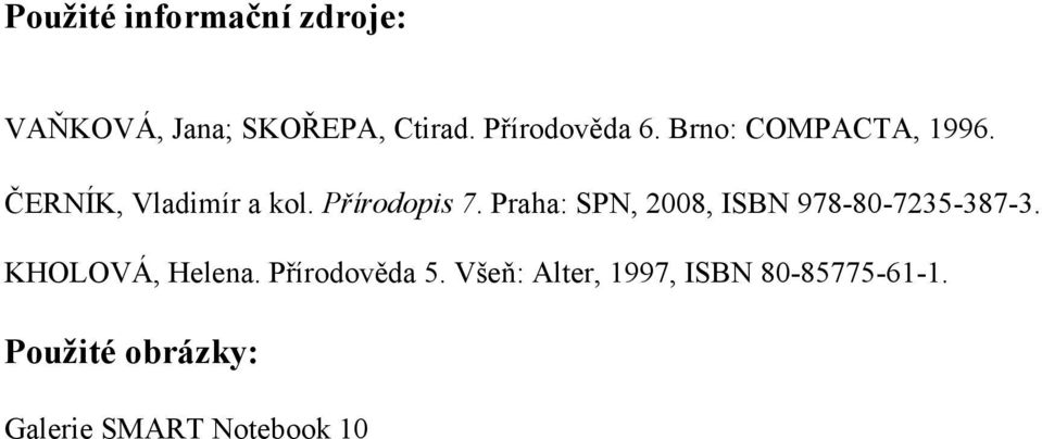 Praha: SPN, 2008, ISBN 978-80-7235-387-3. KHOLOVÁ, Helena. Přírodověda 5.