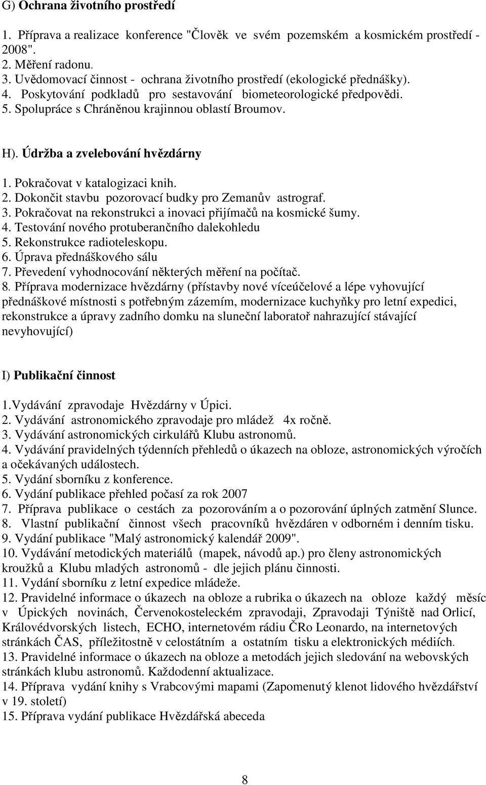 Údržba a zvelebování hvězdárny 1. Pokračovat v katalogizaci knih. 2. Dokončit stavbu pozorovací budky pro Zemanův astrograf. 3. Pokračovat na rekonstrukci a inovaci přijímačů na kosmické šumy. 4.