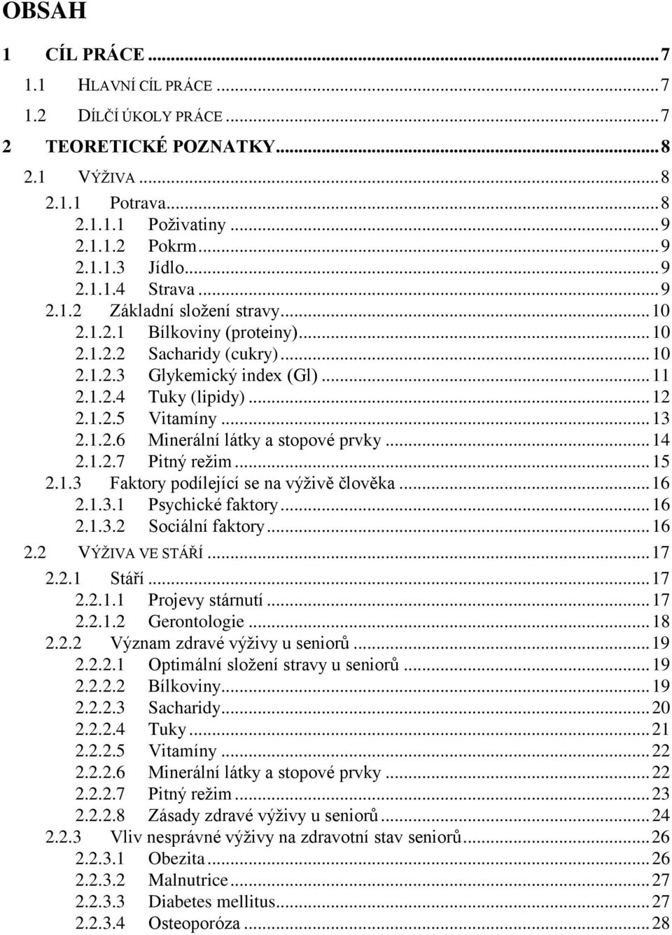 .. 14 2.1.2.7 Pitný režim... 15 2.1.3 Faktory podílející se na výživě člověka... 16 2.1.3.1 Psychické faktory... 16 2.1.3.2 Sociální faktory... 16 2.2 VÝŽIVA VE STÁŘÍ... 17 2.2.1 Stáří... 17 2.2.1.1 Projevy stárnutí.