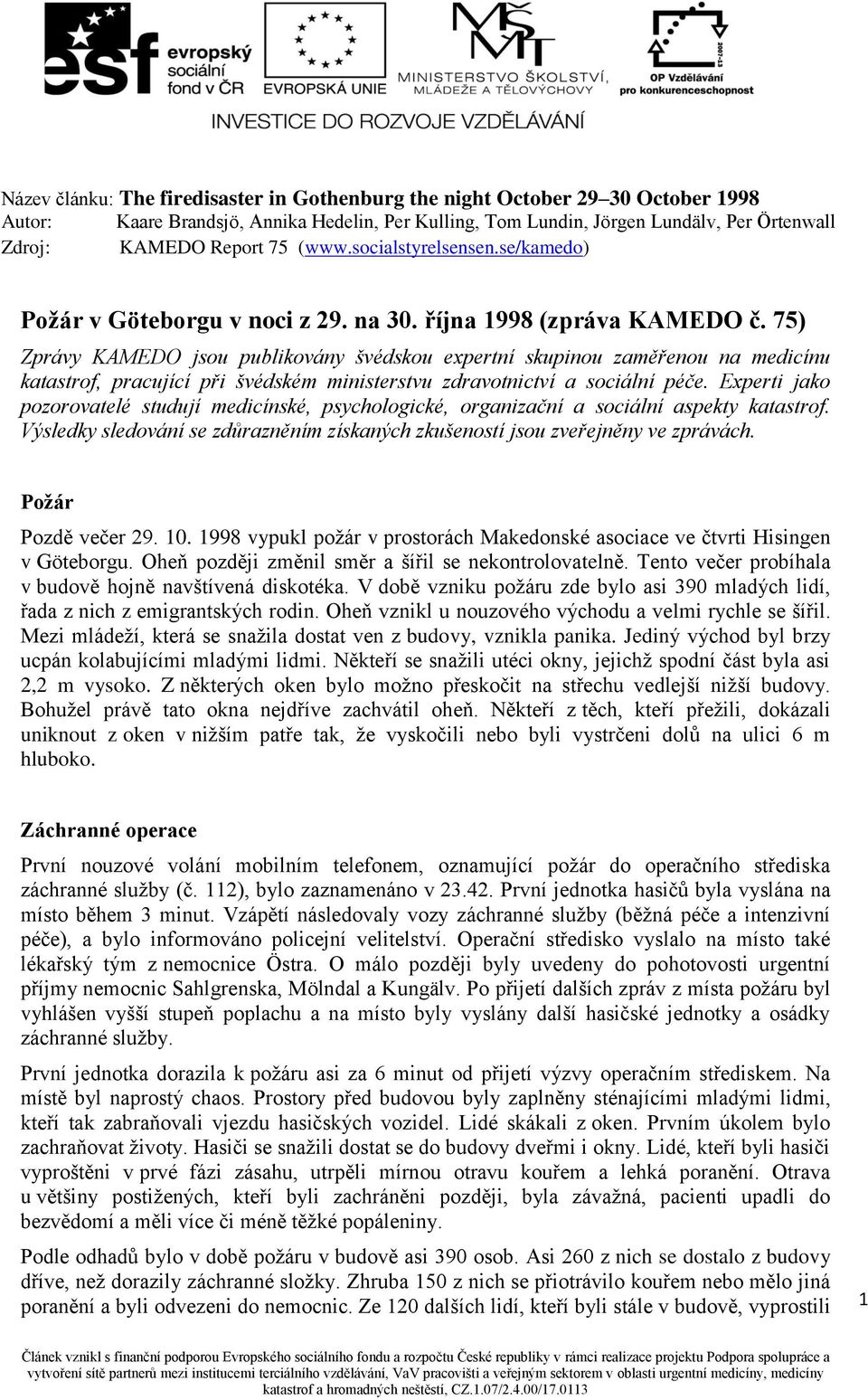 Experti jako pozorovatelé studují medicínské, psychologické, organizační a sociální aspekty katastrof. Výsledky sledování se zdůrazněním získaných zkušeností jsou zveřejněny ve zprávách.