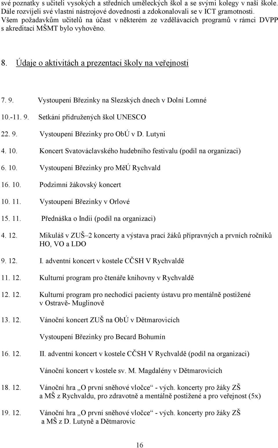 Vystoupení Březinky na Slezských dnech v Dolní Lomné 10.-11. 9. Setkání přidružených škol UNESCO 22. 9. Vystoupení Březinky pro ObÚ v D. Lutyni 4. 10. Koncert Svatováclavského hudebního festivalu (podíl na organizaci) 6.