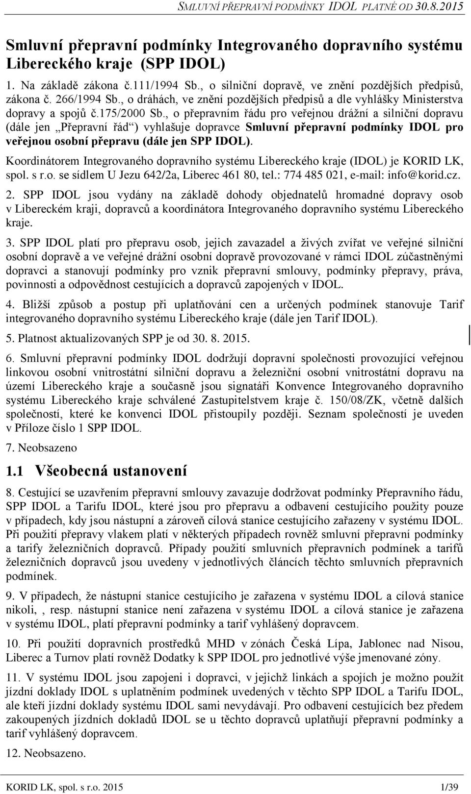 , o přepravním řádu pro veřejnou drážní a silniční dopravu (dále jen Přepravní řád ) vyhlašuje dopravce Smluvní přepravní podmínky IDOL pro veřejnou osobní přepravu (dále jen SPP IDOL).