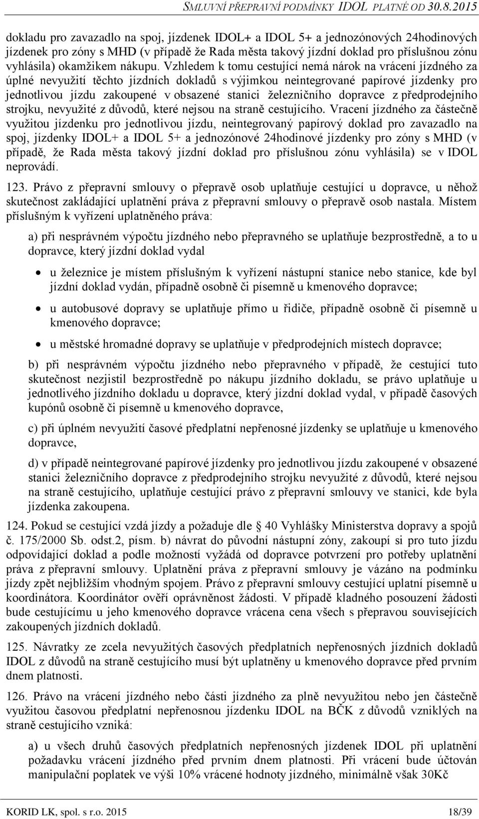 Vzhledem k tomu cestující nemá nárok na vrácení jízdného za úplné nevyužití těchto jízdních dokladů s výjimkou neintegrované papírové jízdenky pro jednotlivou jízdu zakoupené v obsazené stanici