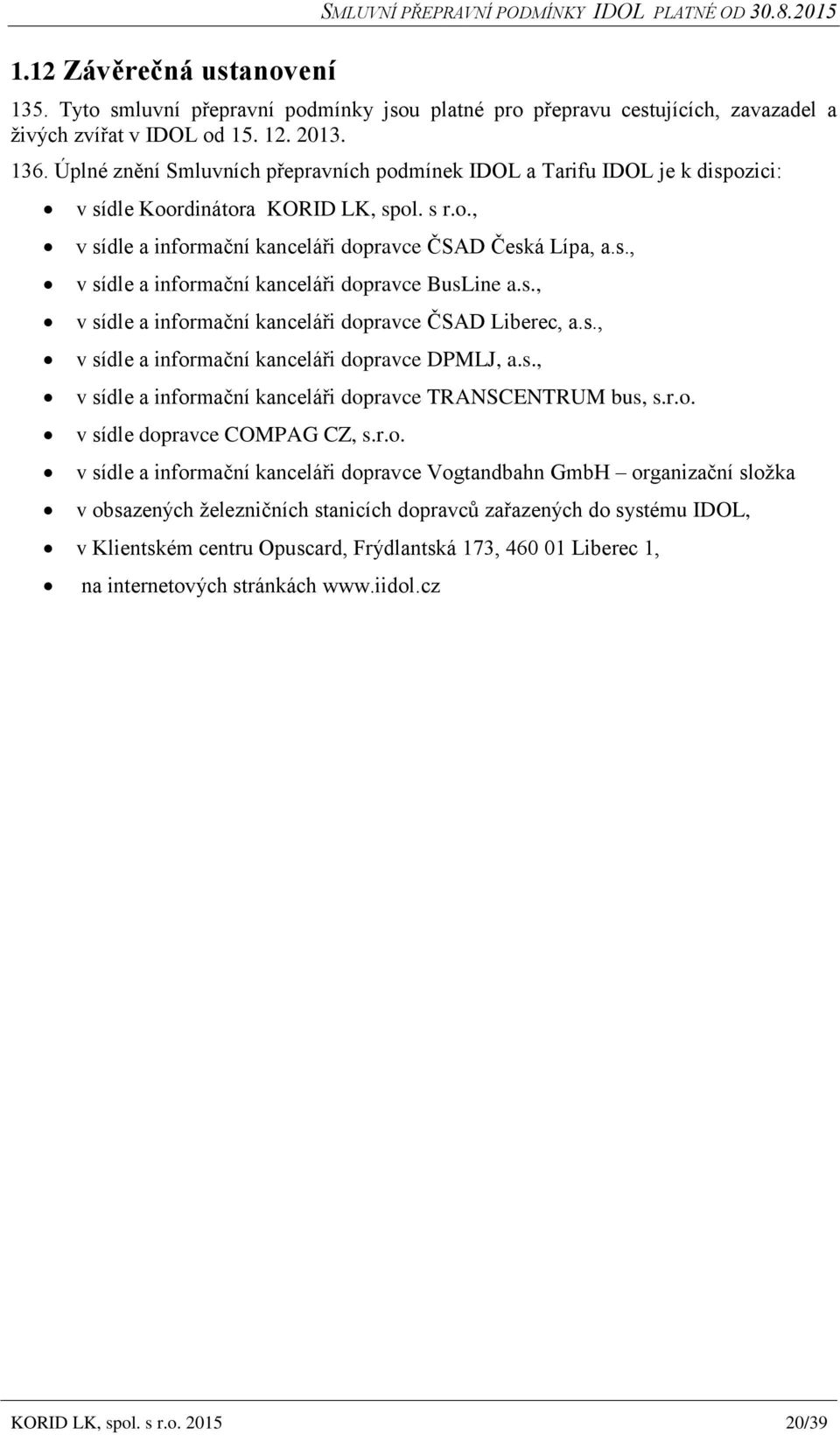 s., v sídle a informační kanceláři dopravce ČSAD Liberec, a.s., v sídle a informační kanceláři dopravce DPMLJ, a.s., v sídle a informační kanceláři dopravce TRANSCENTRUM bus, s.r.o. v sídle dopravce COMPAG CZ, s.