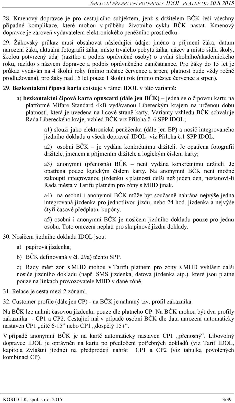 Žákovský průkaz musí obsahovat následující údaje: jméno a příjmení žáka, datum narození žáka, aktuální fotografii žáka, místo trvalého pobytu žáka, název a místo sídla školy, školou potvrzený údaj