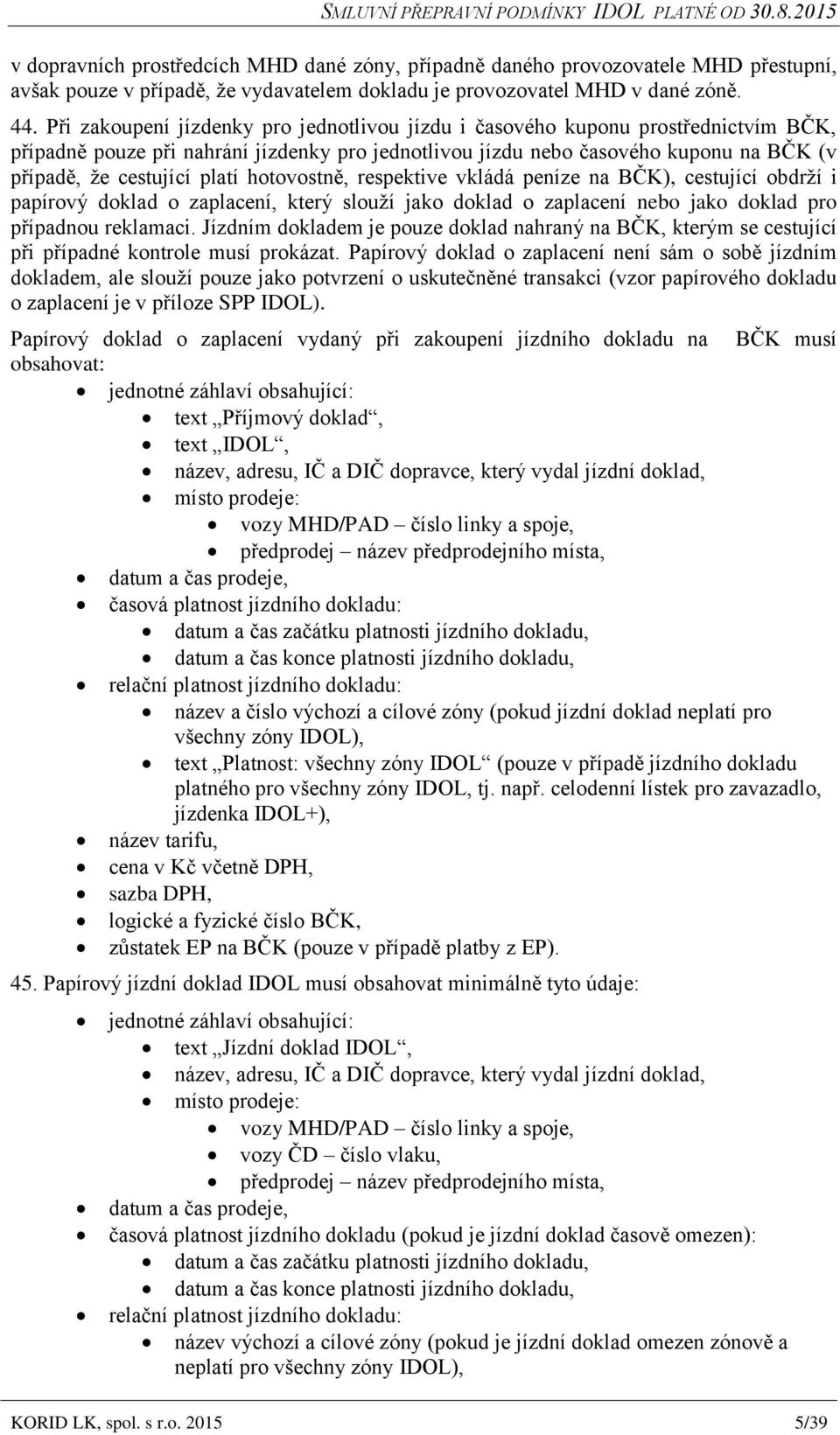 platí hotovostně, respektive vkládá peníze na BČK), cestující obdrží i papírový doklad o zaplacení, který slouží jako doklad o zaplacení nebo jako doklad pro případnou reklamaci.