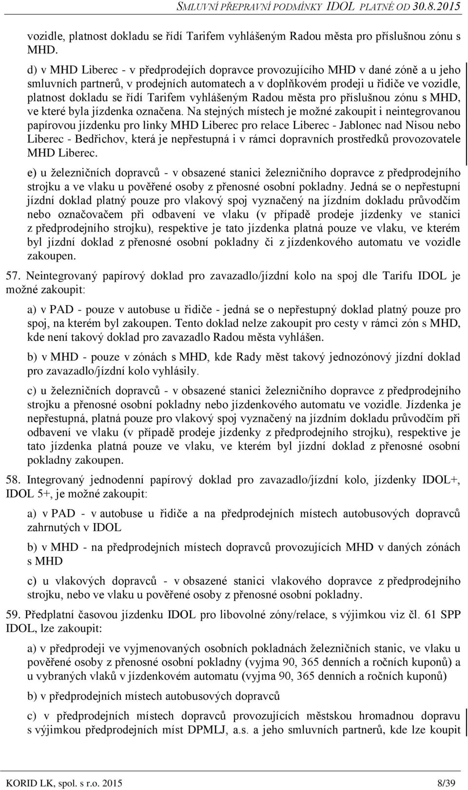 Tarifem vyhlášeným Radou města pro příslušnou zónu s MHD, ve které byla jízdenka označena.