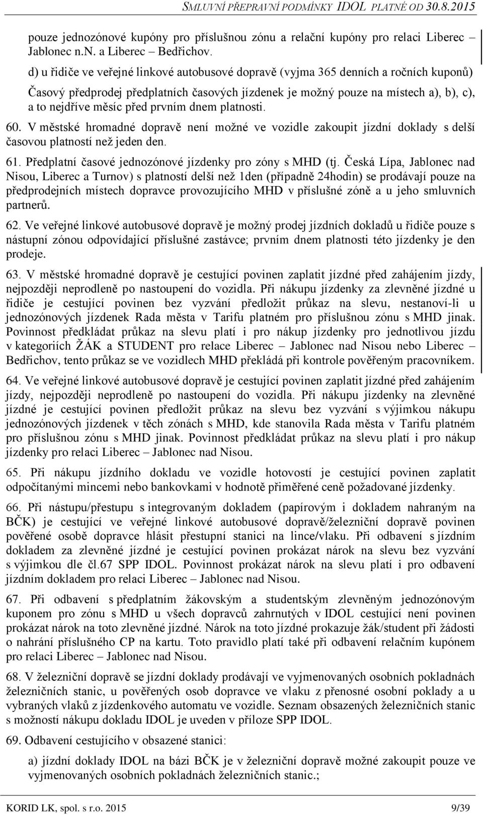 prvním dnem platnosti. 60. V městské hromadné dopravě není možné ve vozidle zakoupit jízdní doklady s delší časovou platností než jeden den. 61.