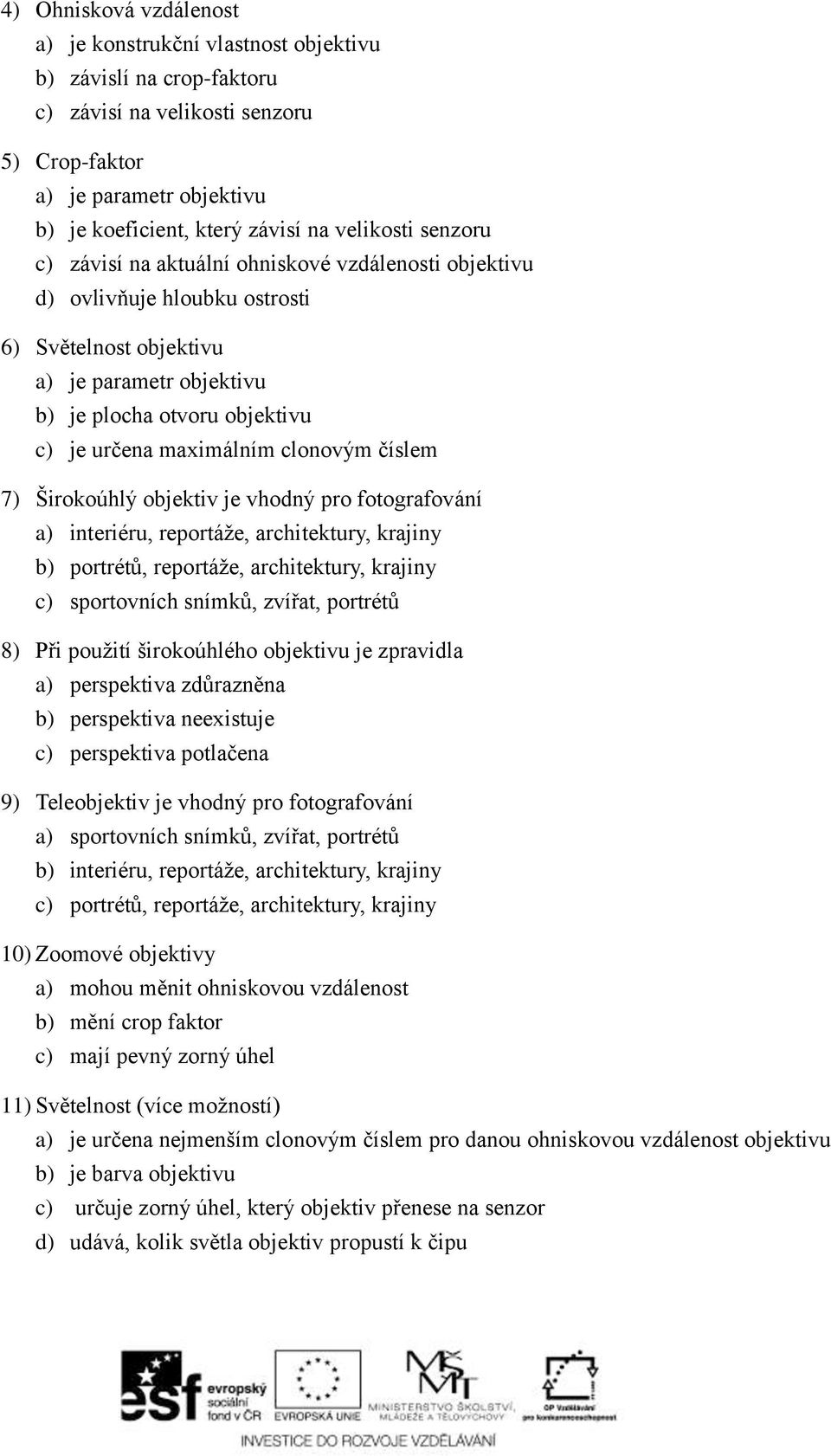 maximálním clonovým číslem 7) Širokoúhlý objektiv je vhodný pro fotografování a) interiéru, reportáže, architektury, krajiny b) portrétů, reportáže, architektury, krajiny c) sportovních snímků,