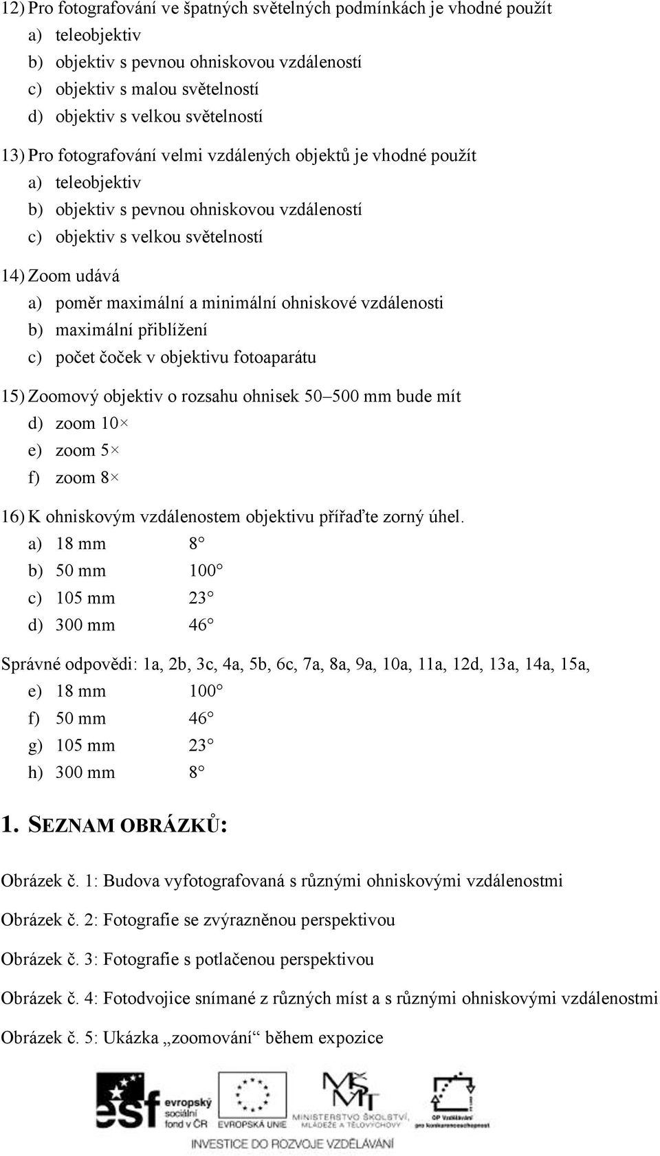 minimální ohniskové vzdálenosti b) maximální přiblížení c) počet čoček v objektivu fotoaparátu 15) Zoomový objektiv o rozsahu ohnisek 50 500 mm bude mít d) zoom 10 e) zoom 5 f) zoom 8 16) K