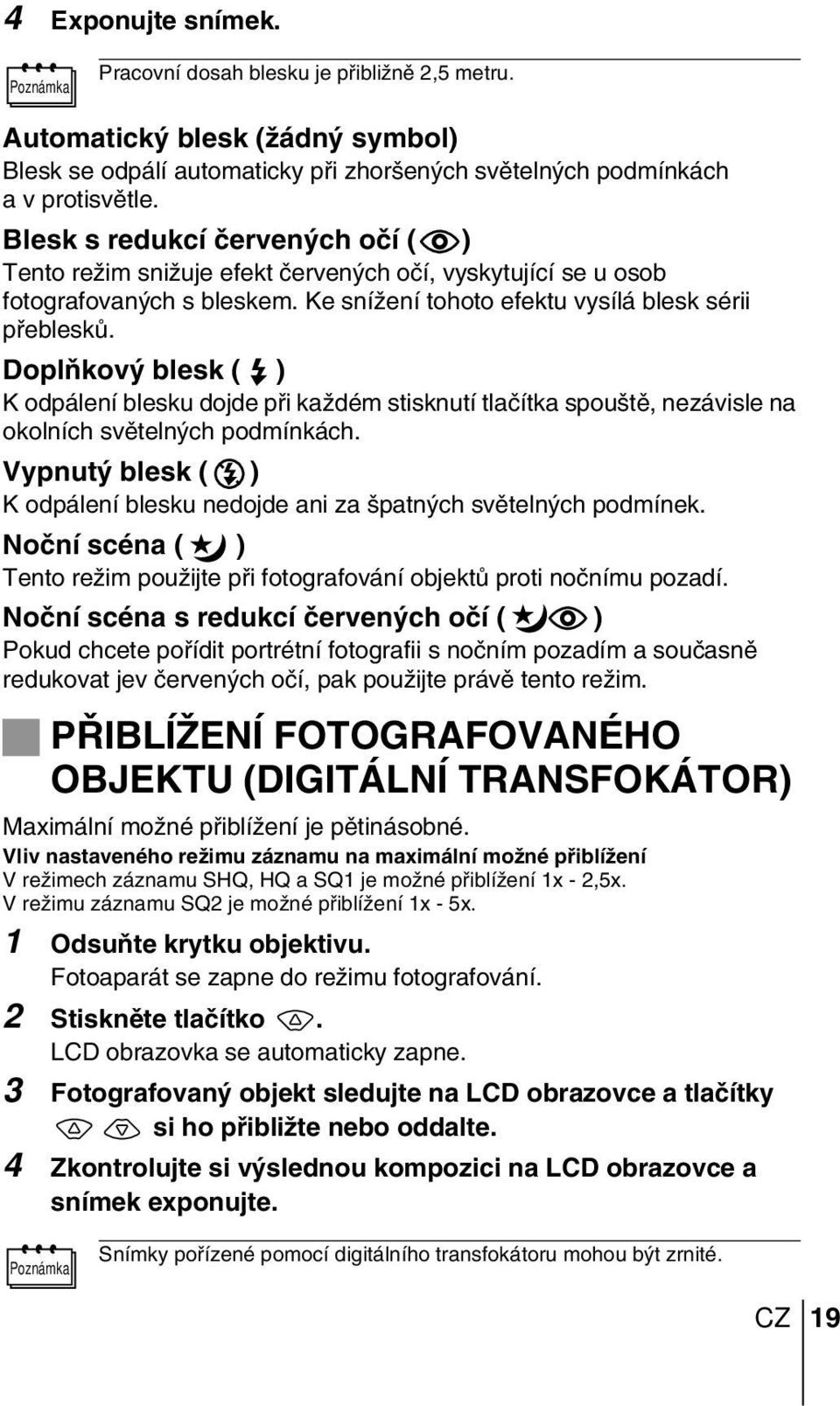 DoplÀkov blesk ( ) K odpálení blesku dojde pfii kaïdém stisknutí tlaãítka spou tû, nezávisle na okolních svûteln ch podmínkách.