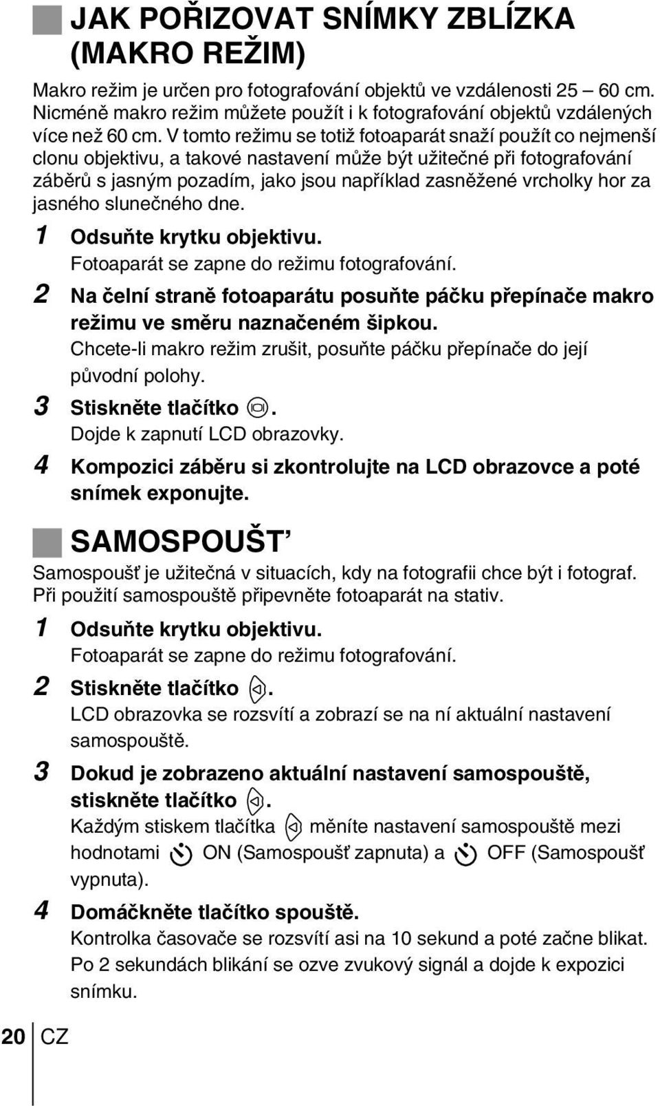 V tomto reïimu se totiï fotoaparát snaïí pouïít co nejmen í clonu objektivu, a takové nastavení mûïe b t uïiteãné pfii fotografování zábûrû s jasn m pozadím, jako jsou napfiíklad zasnûïené vrcholky