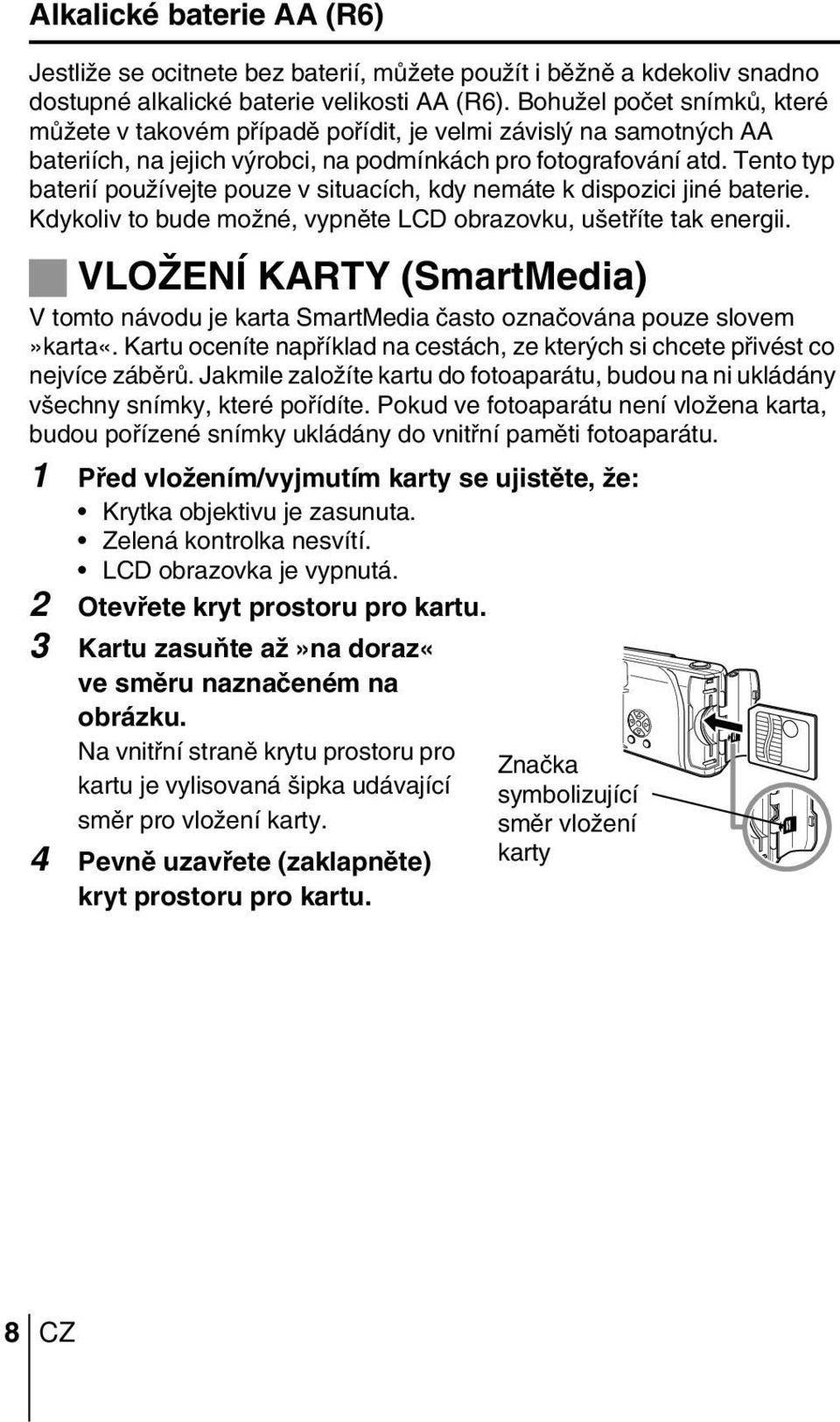 Tento typ baterií pouïívejte pouze v situacích, kdy nemáte k dispozici jiné baterie. Kdykoliv to bude moïné, vypnûte LCD obrazovku, u etfiíte tak energii.