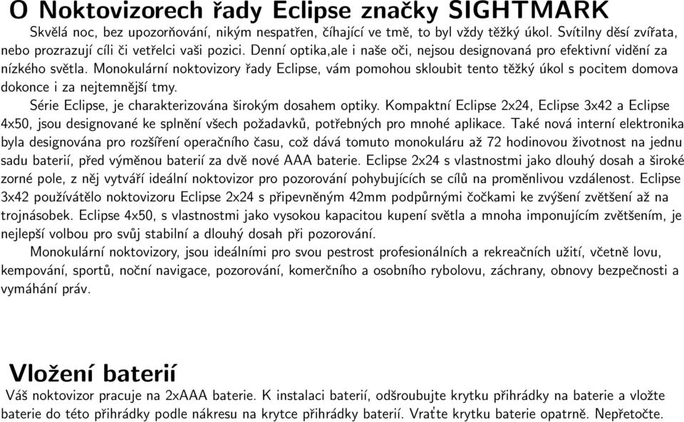 Monokulární noktovizory řady Eclipse, vám pomohou skloubit tento těžký úkol s pocitem domova dokonce i za nejtemnější tmy. Série Eclipse, je charakterizována širokým dosahem optiky.