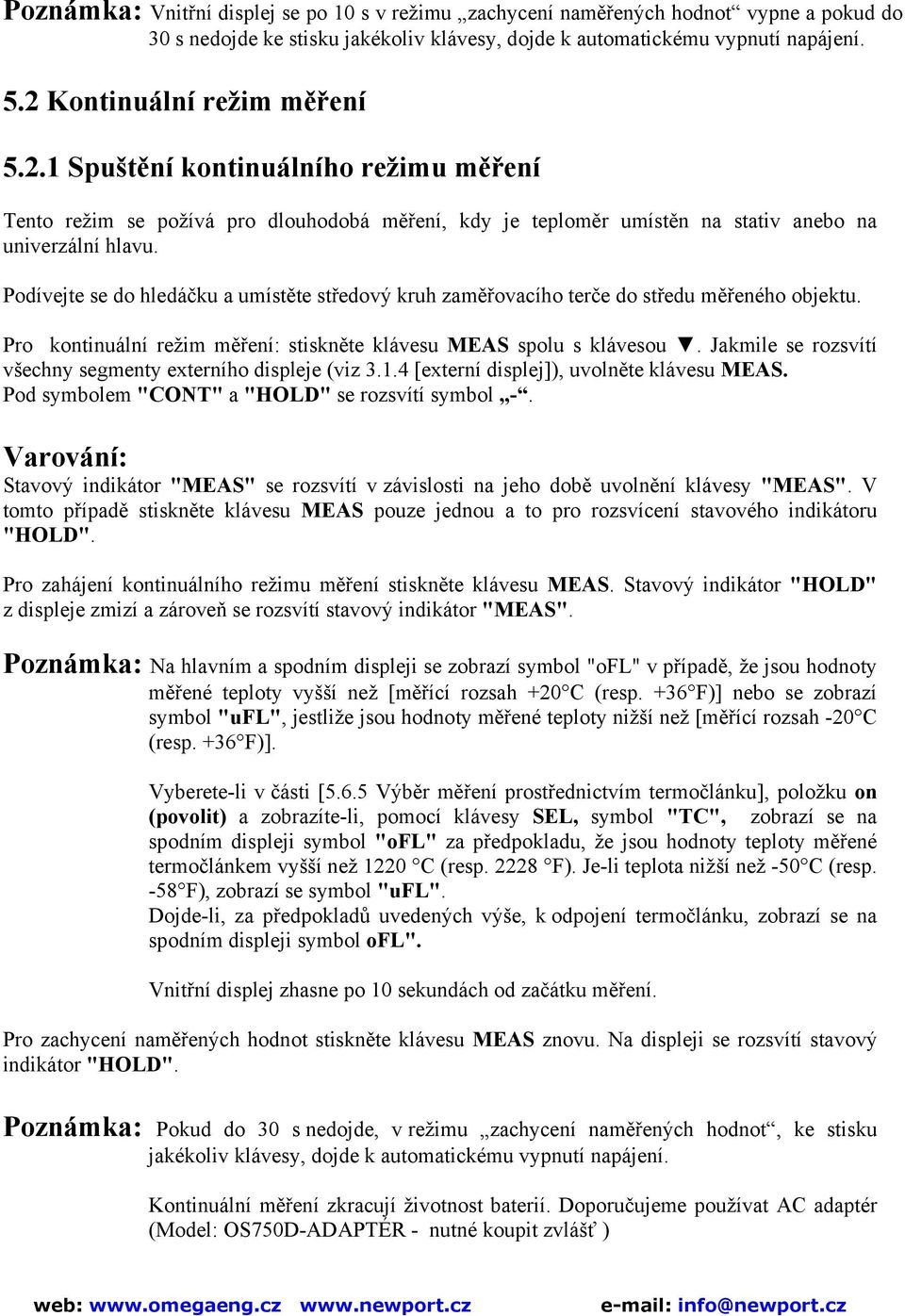 Podívejte se do hledáčku a umístěte středový kruh zaměřovacího terče do středu měřeného objektu. Pro kontinuální režim měření: stiskněte klávesu MEAS spolu s klávesou.