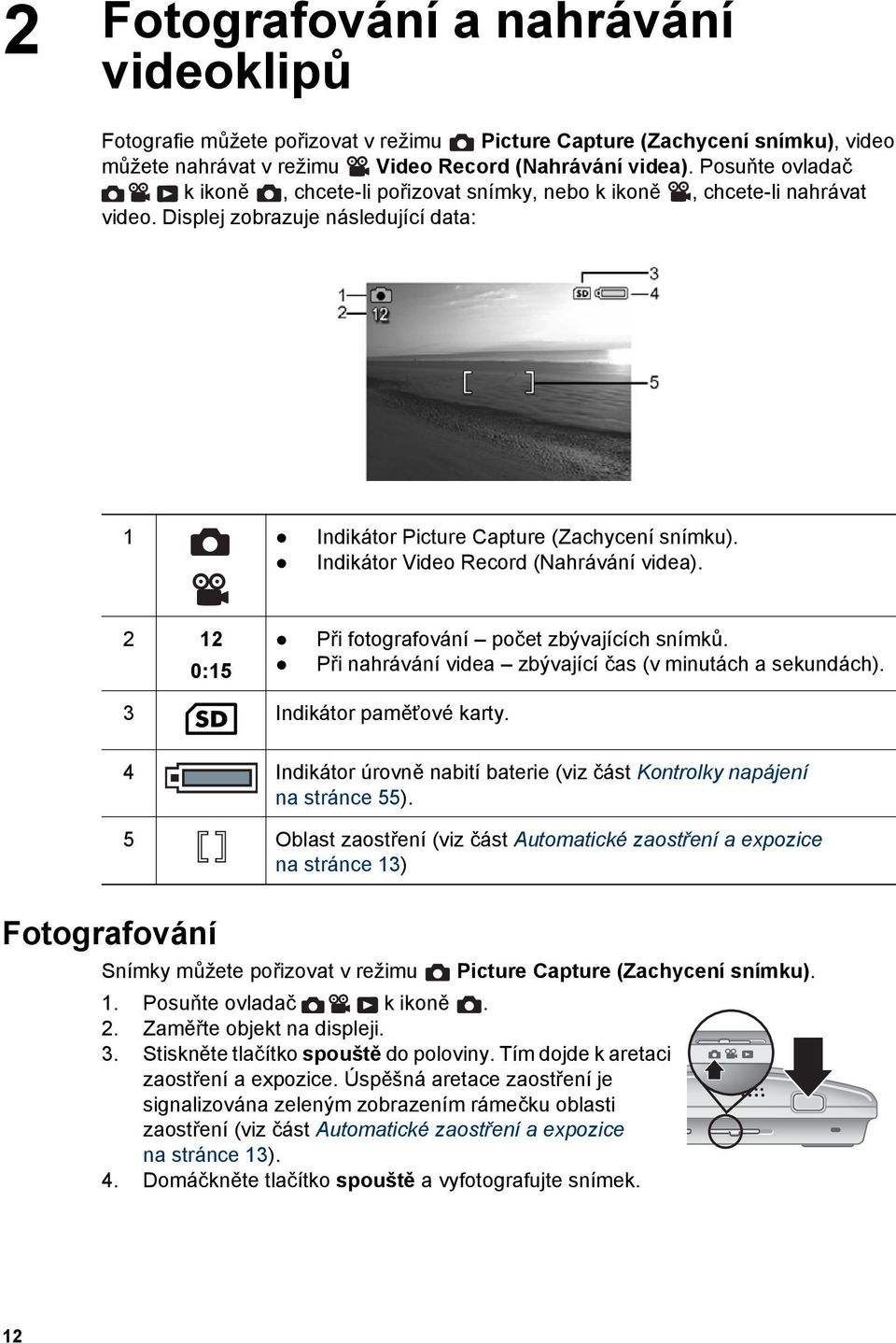 Indikátor Video Record (Nahrávání videa). 2 12 0:15 Při fotografování počet zbývajících snímků. Při nahrávání videa zbývající čas (v minutách a sekundách). 3 Indikátor paměťové karty.