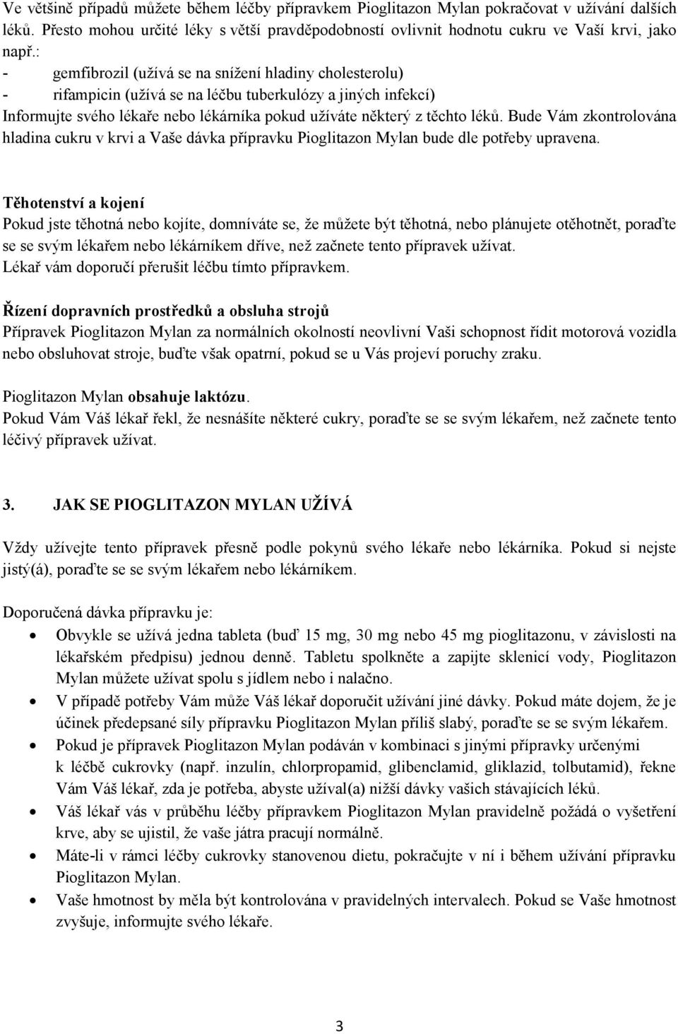 Bude Vám zkontrolována hladina cukru v krvi a Vaše dávka přípravku Pioglitazon Mylan bude dle potřeby upravena.