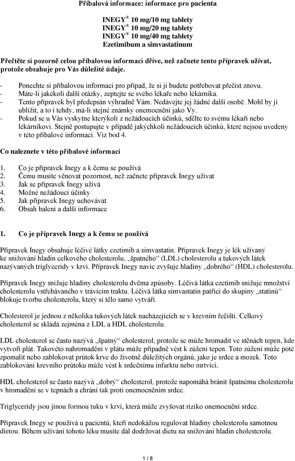 - Máte-li jakékoli další otázky, zeptejte se svého lékaře nebo lékárníka. - Tento přípravek byl předepsán výhradně Vám. Nedávejte jej žádné další osobě.