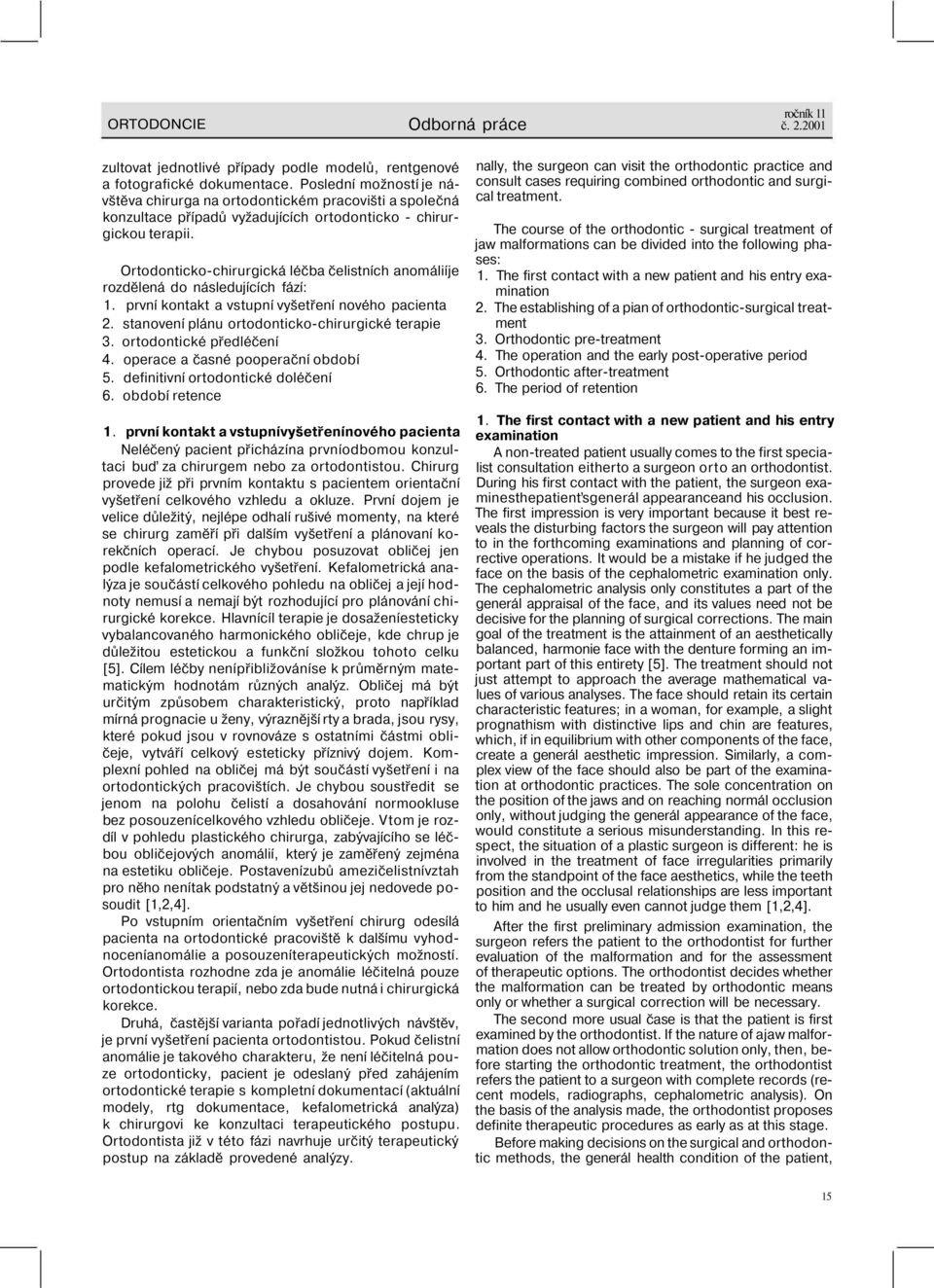 Ortodonticko-chirurgická léčba čelistních anomáliíje rozdělená do následujících fází: 1. první kontakt a vstupní vyšetření nového pacienta 2. stanovení plánu ortodonticko-chirurgické terapie 3.