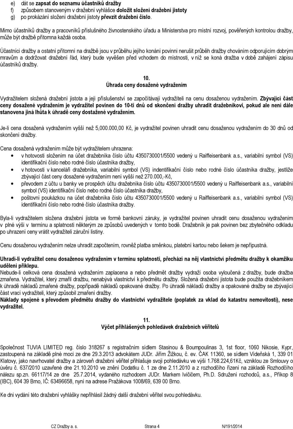 Účastníci dražby a ostatní přítomní na dražbě jsou v průběhu jejího konání povinni nerušit průběh dražby chováním odporujícím dobrým mravům a dodržovat dražební řád, který bude vyvěšen před vchodem