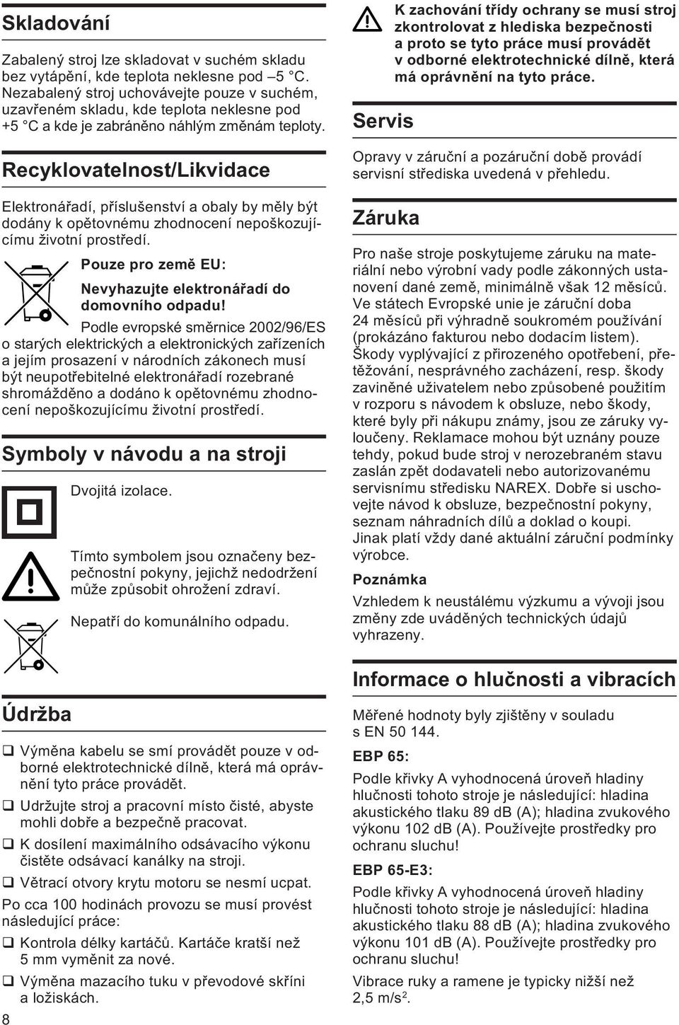 Recyklovatelnost/Likvidace Elektronáøadí, pøíslušenství a obaly by mìly být dodány k opìtovnému zhodnocení nepoškozujícímu životní prostøedí.