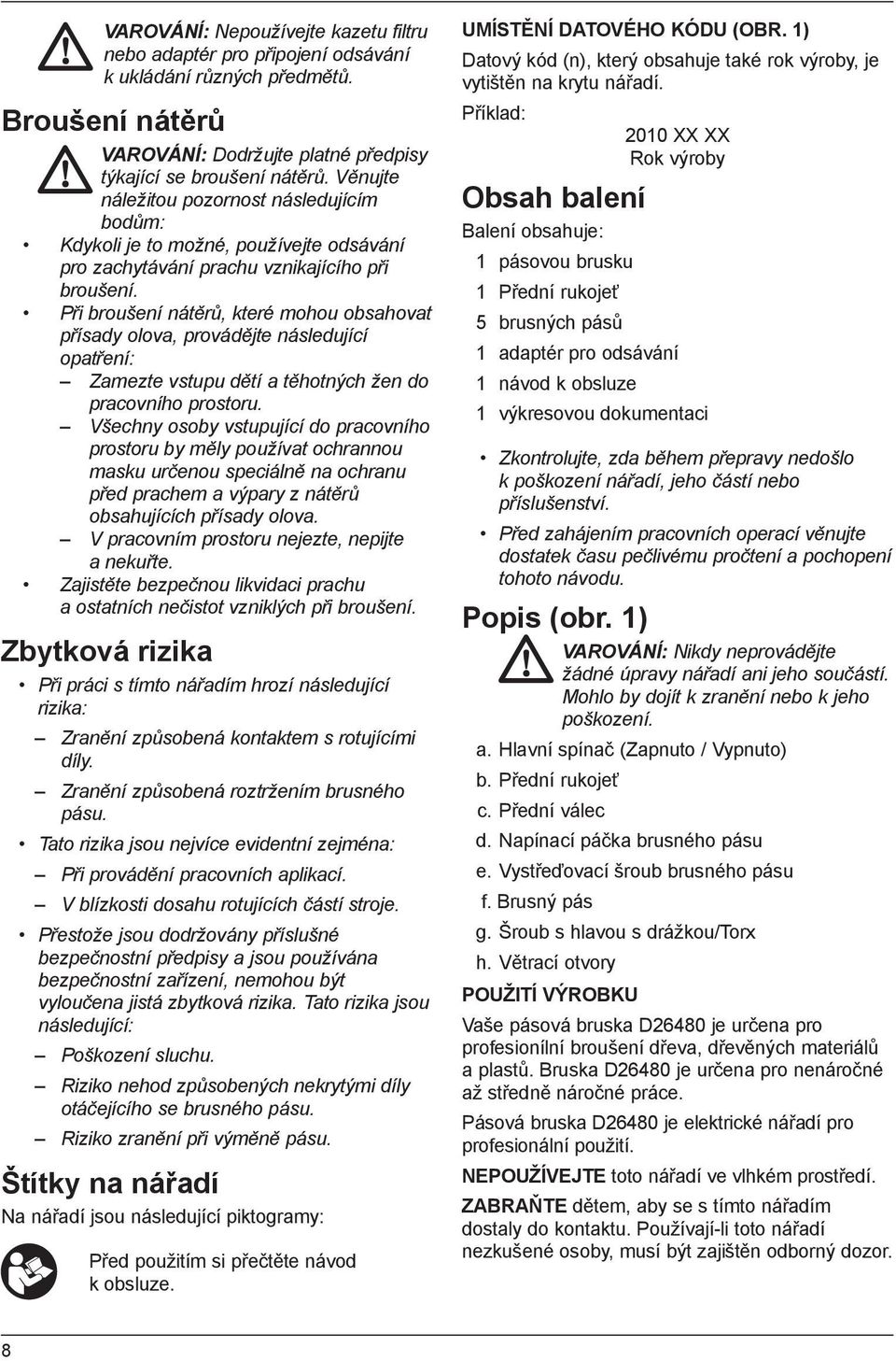 Při broušení nátěrů, které mohou obsahovat přísady olova, provádějte následující opatření: Zamezte vstupu dětí a těhotných žen do pracovního prostoru.