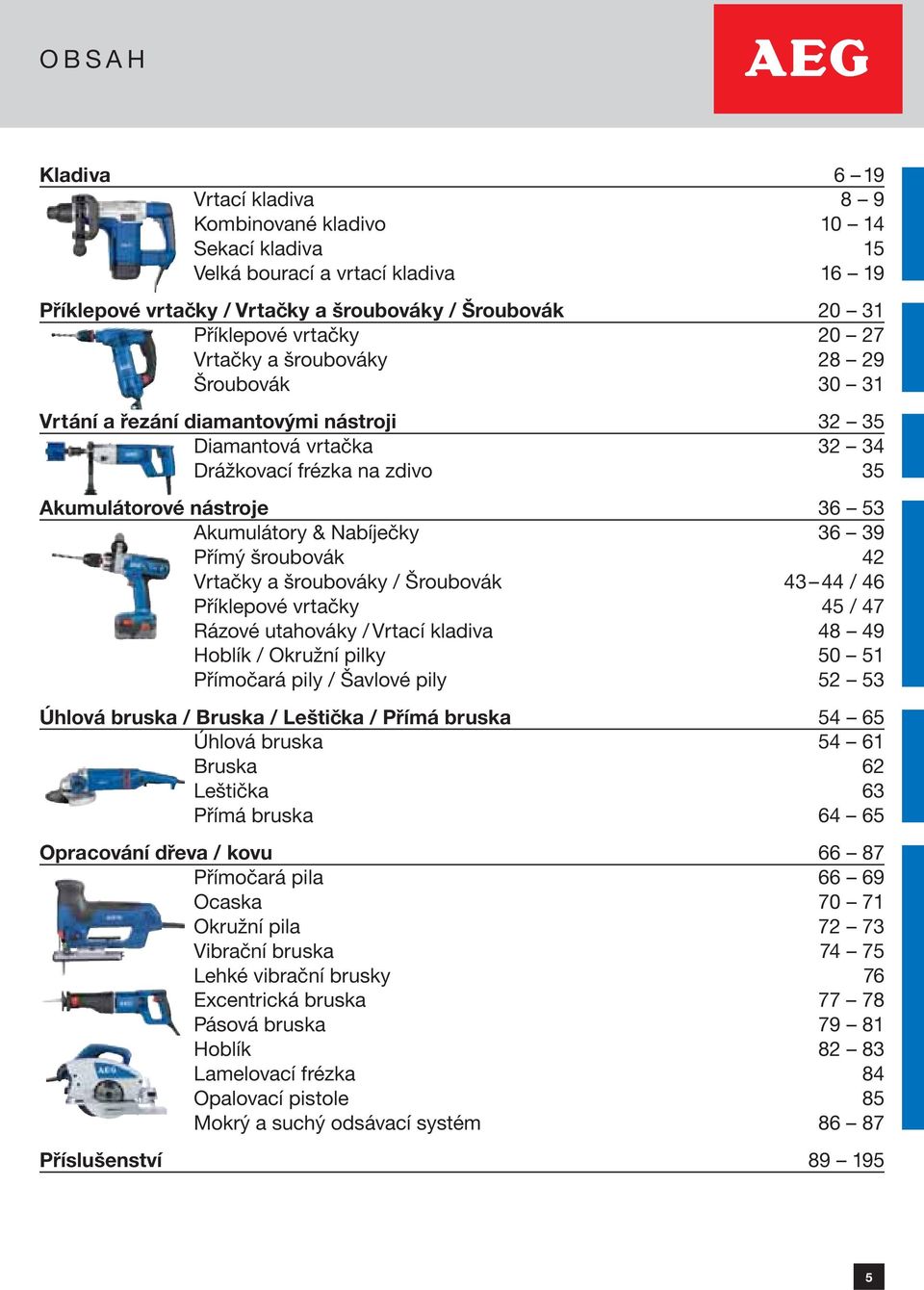 Nabíječky 36 39 Přímý šroubovák 42 Vrtačky a šroubováky / Šroubovák 43 44 / 46 Příklepové vrtačky 45 / 47 Rázové utahováky / Vrtací kladiva 48 49 Hoblík / Okružní pilky 50 51 Přímočará pily / Šavlové