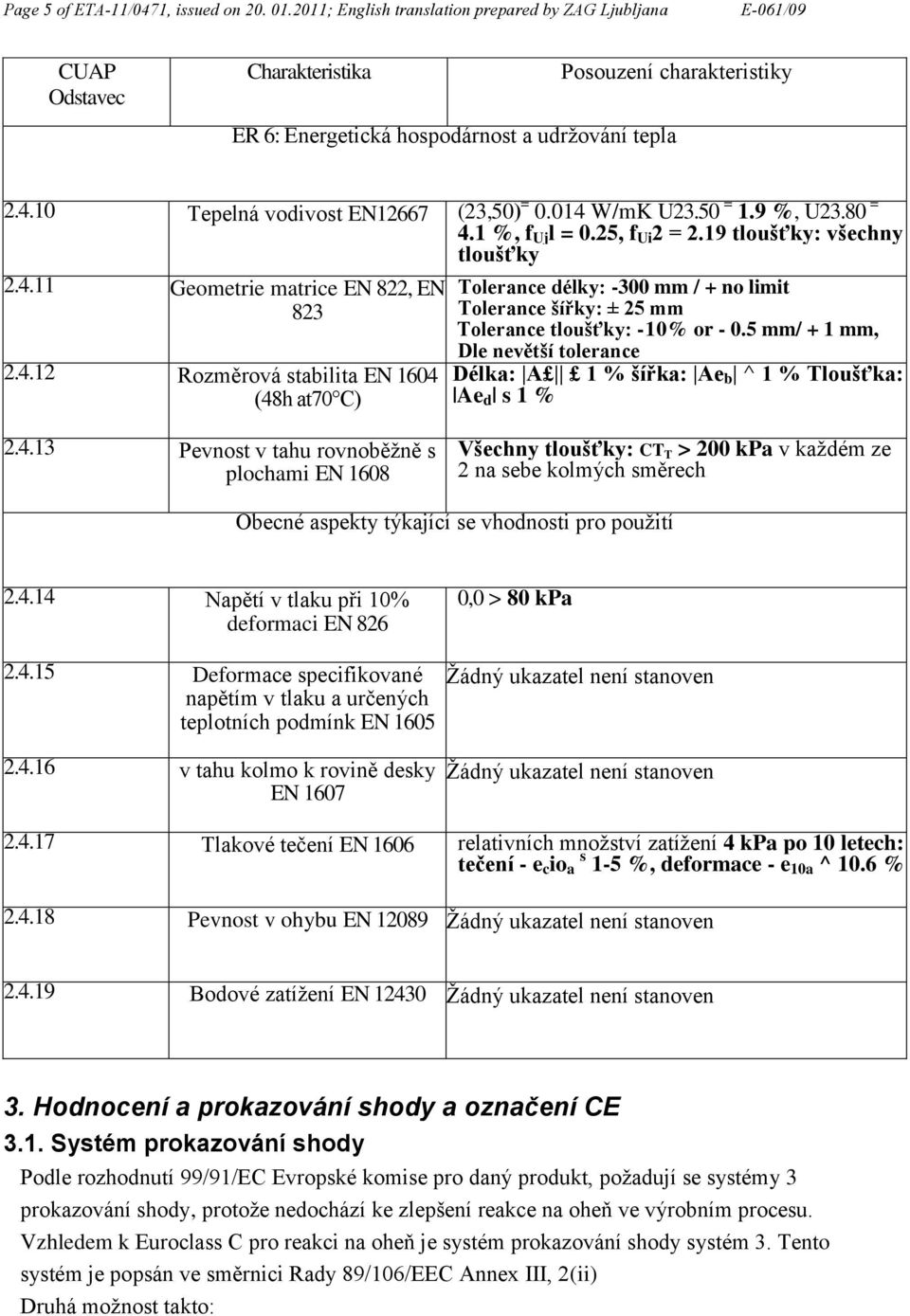 5 mm/ + 1 mm, Dle nevětší tolerance Délka: A 1 % šířka: Ae b ^ 1 % Tloušťka: Ae d s 1 % 2.4.