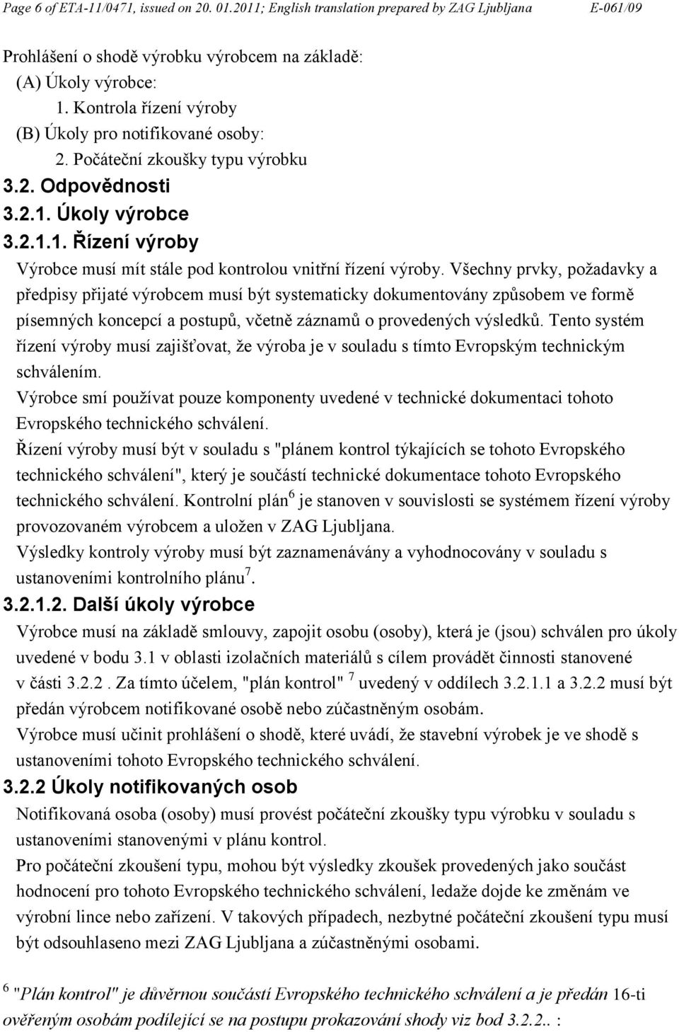 Všechny prvky, požadavky a předpisy přijaté výrobcem musí být systematicky dokumentovány způsobem ve formě písemných koncepcí a postupů, včetně záznamů o provedených výsledků.