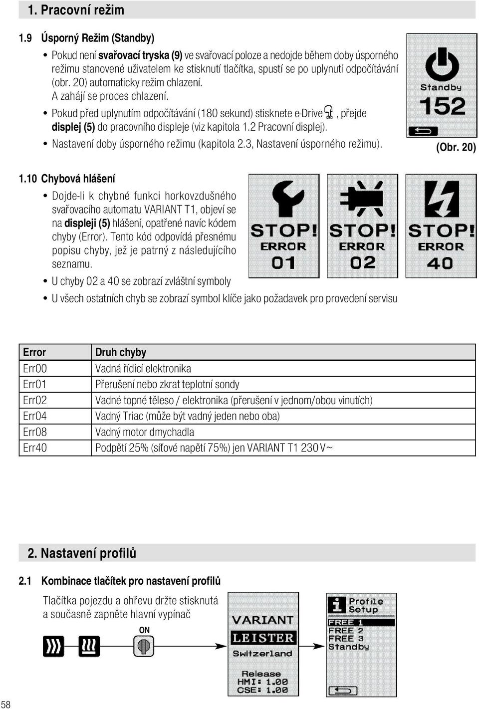 20) automaticky režim chlazení. A zahájí se proces chlazení. Pokud před uplynutím odpočítávání (180 sekund) stisknete e-drive displej (5) do pracovního displeje (viz kapitola 1.2 Pracovní displej).