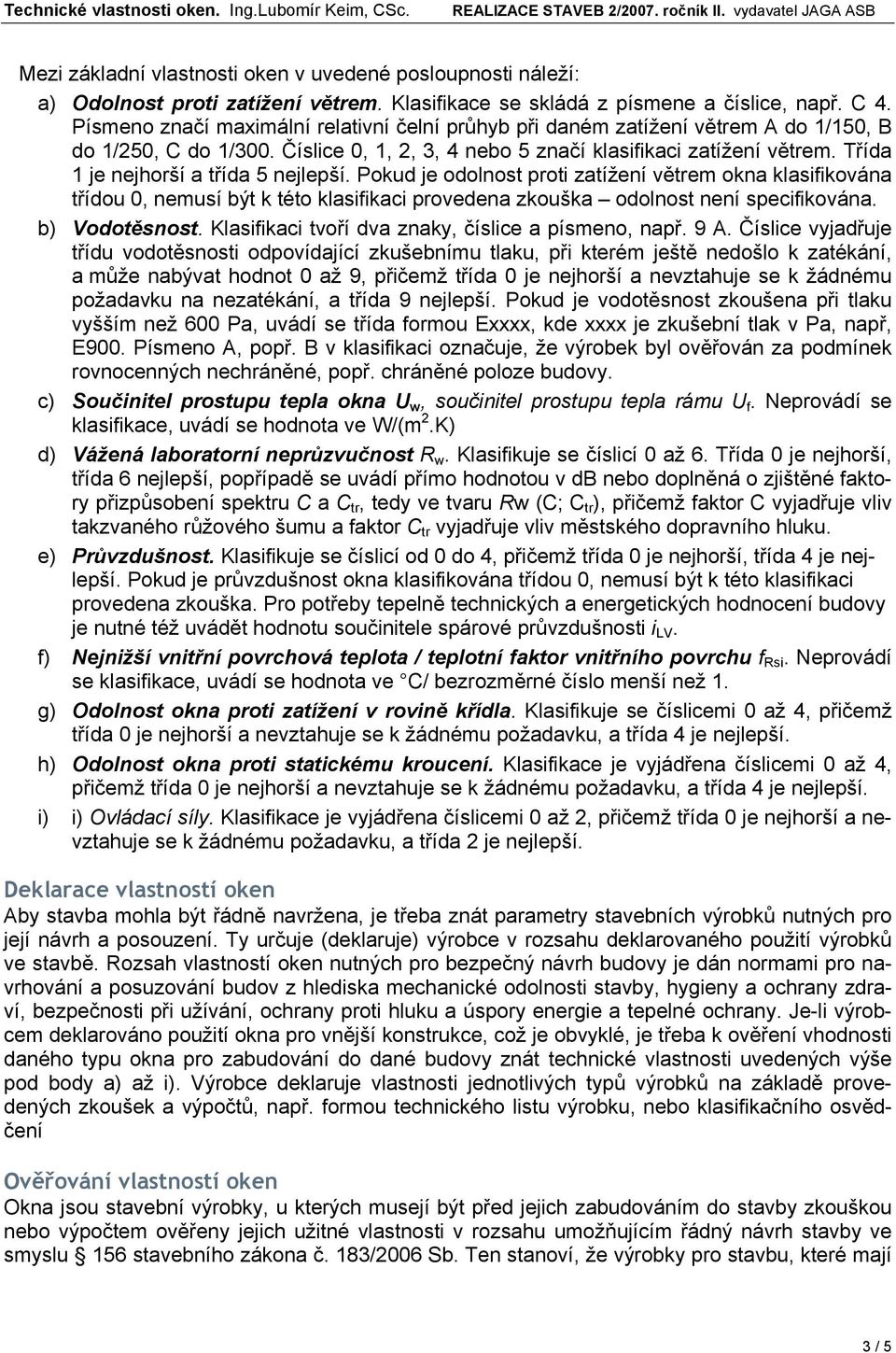 Třída 1 je nejhorší a třída 5 nejlepší. Pokud je odolnost proti zatížení větrem okna klasifikována třídou 0, nemusí být k této klasifikaci provedena zkouška odolnost není specifikována.