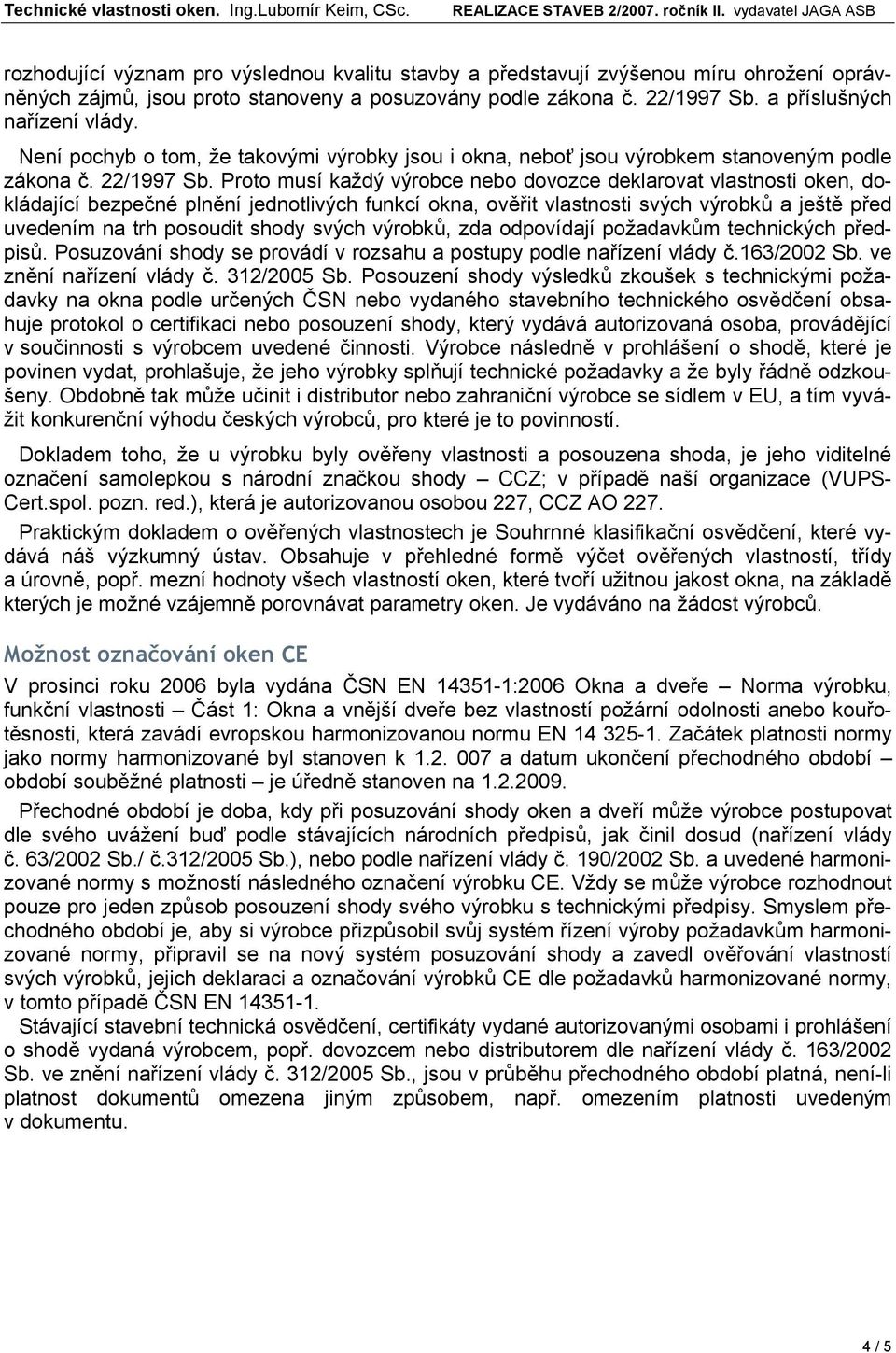 Proto musí každý výrobce nebo dovozce deklarovat vlastnosti oken, dokládající bezpečné plnění jednotlivých funkcí okna, ověřit vlastnosti svých výrobků a ještě před uvedením na trh posoudit shody