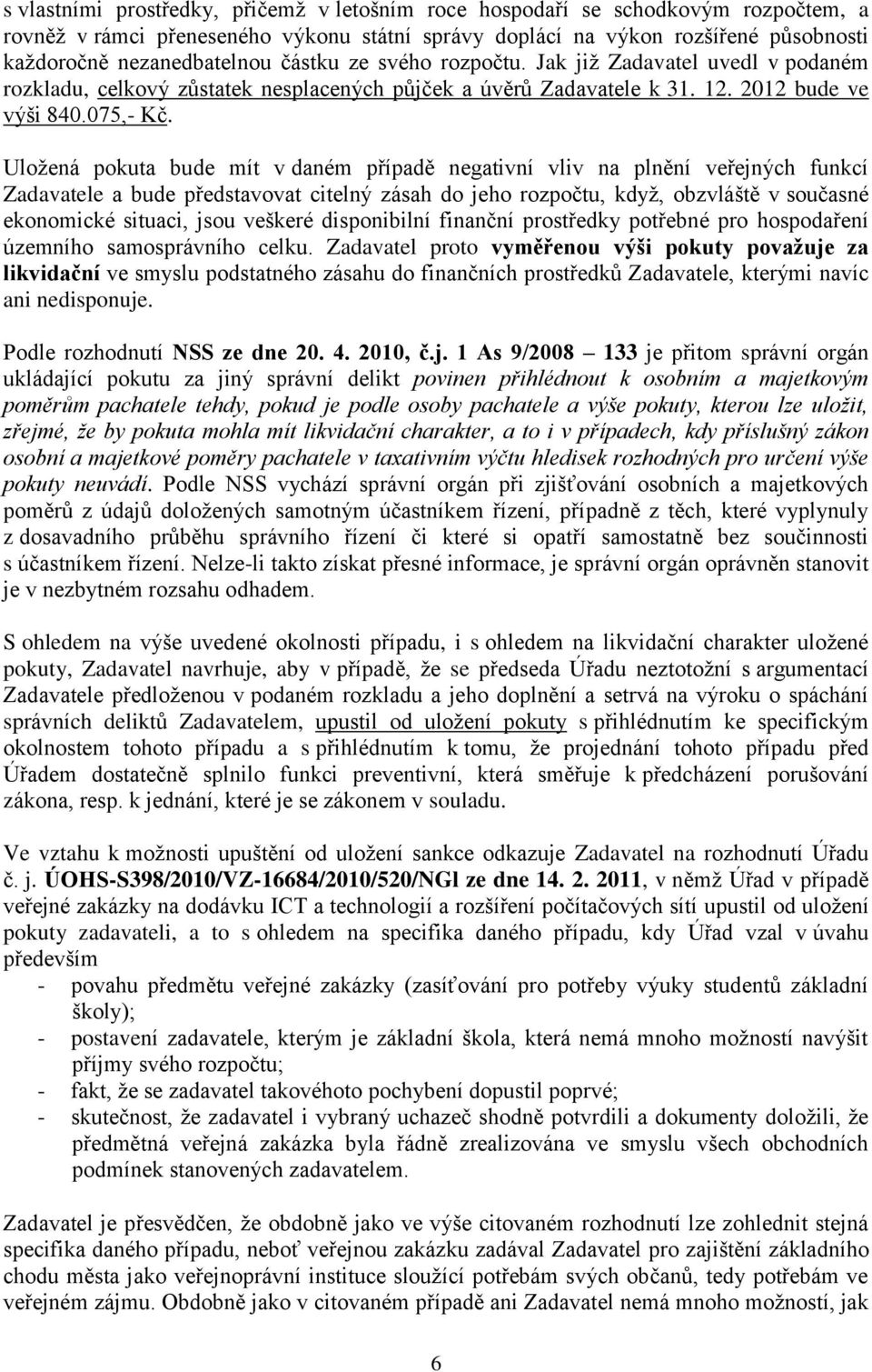Uložená pokuta bude mít v daném případě negativní vliv na plnění veřejných funkcí Zadavatele a bude představovat citelný zásah do jeho rozpočtu, když, obzvláště v současné ekonomické situaci, jsou