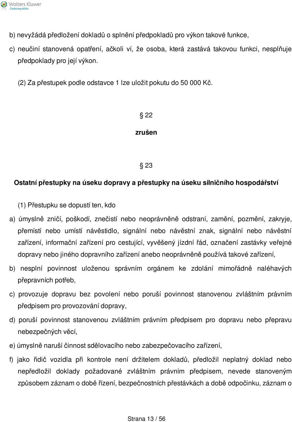 22 zrušen 23 Ostatní přestupky na úseku dopravy a přestupky na úseku silničního hospodářství (1) Přestupku se dopustí ten, kdo a) úmyslně zničí, poškodí, znečistí nebo neoprávněně odstraní, zamění,