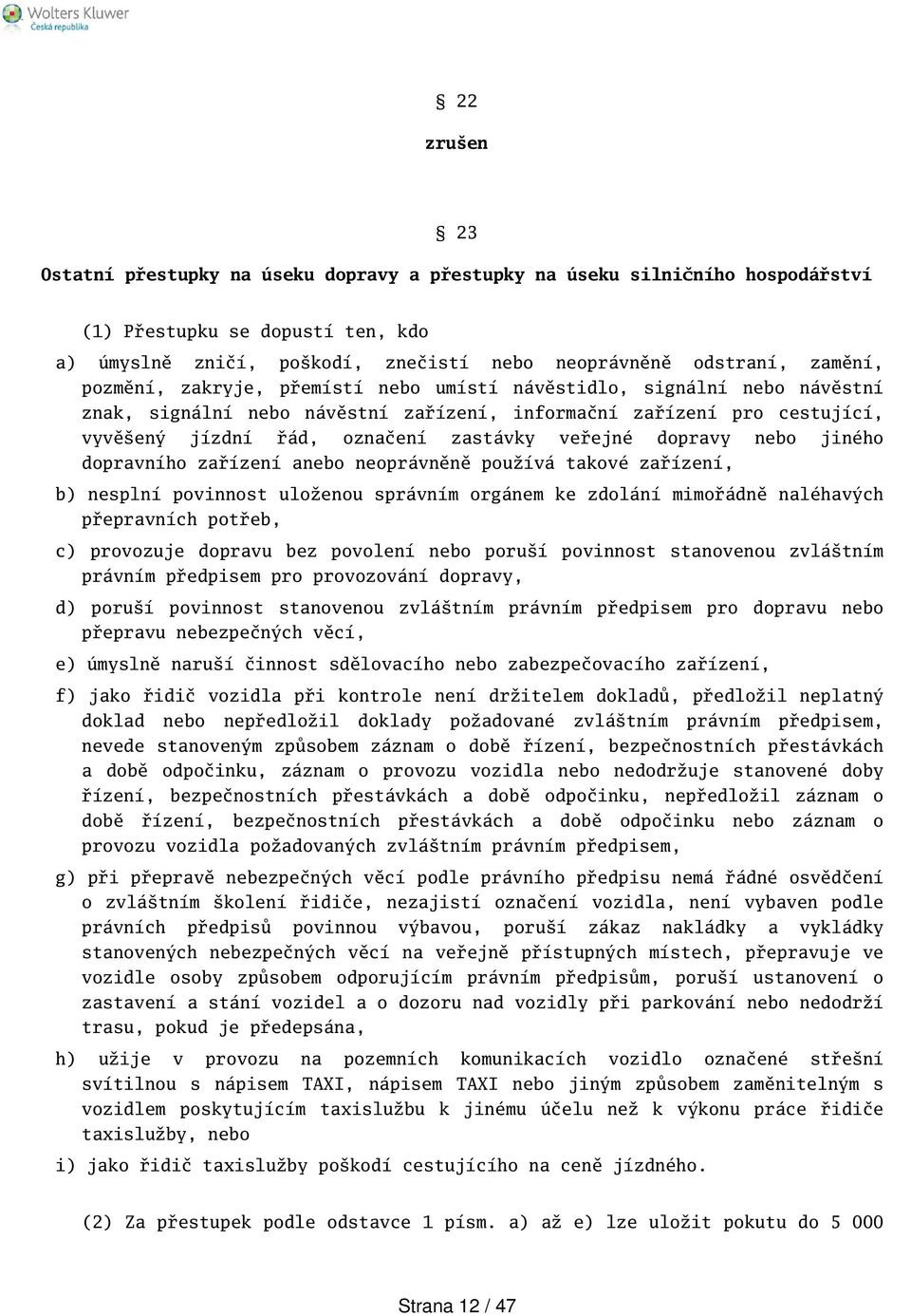 dopravy nebo jiného dopravního zařízení anebo neoprávněně používá takové zařízení, b) nesplní povinnost uloženou správním orgánem ke zdolání mimořádně naléhavých přepravních potřeb, c) provozuje