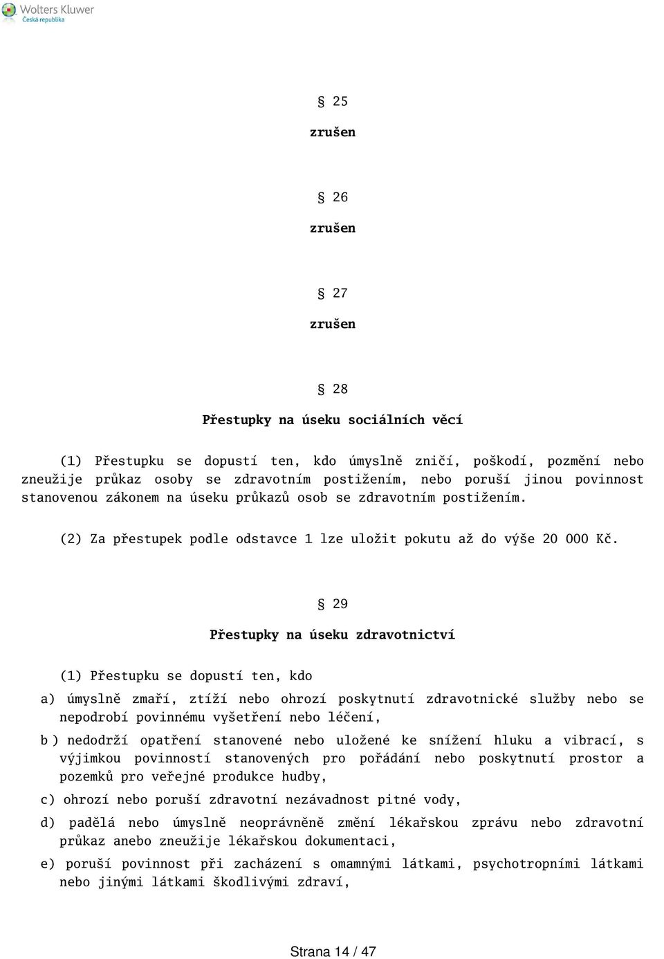 29 Přestupky na úseku zdravotnictví (1) Přestupku se dopustí ten, kdo a) úmyslně zmaří, ztíží nebo ohrozí poskytnutí zdravotnické služby nebo se nepodrobí povinnému vyetření nebo léčení, b ) nedodrží