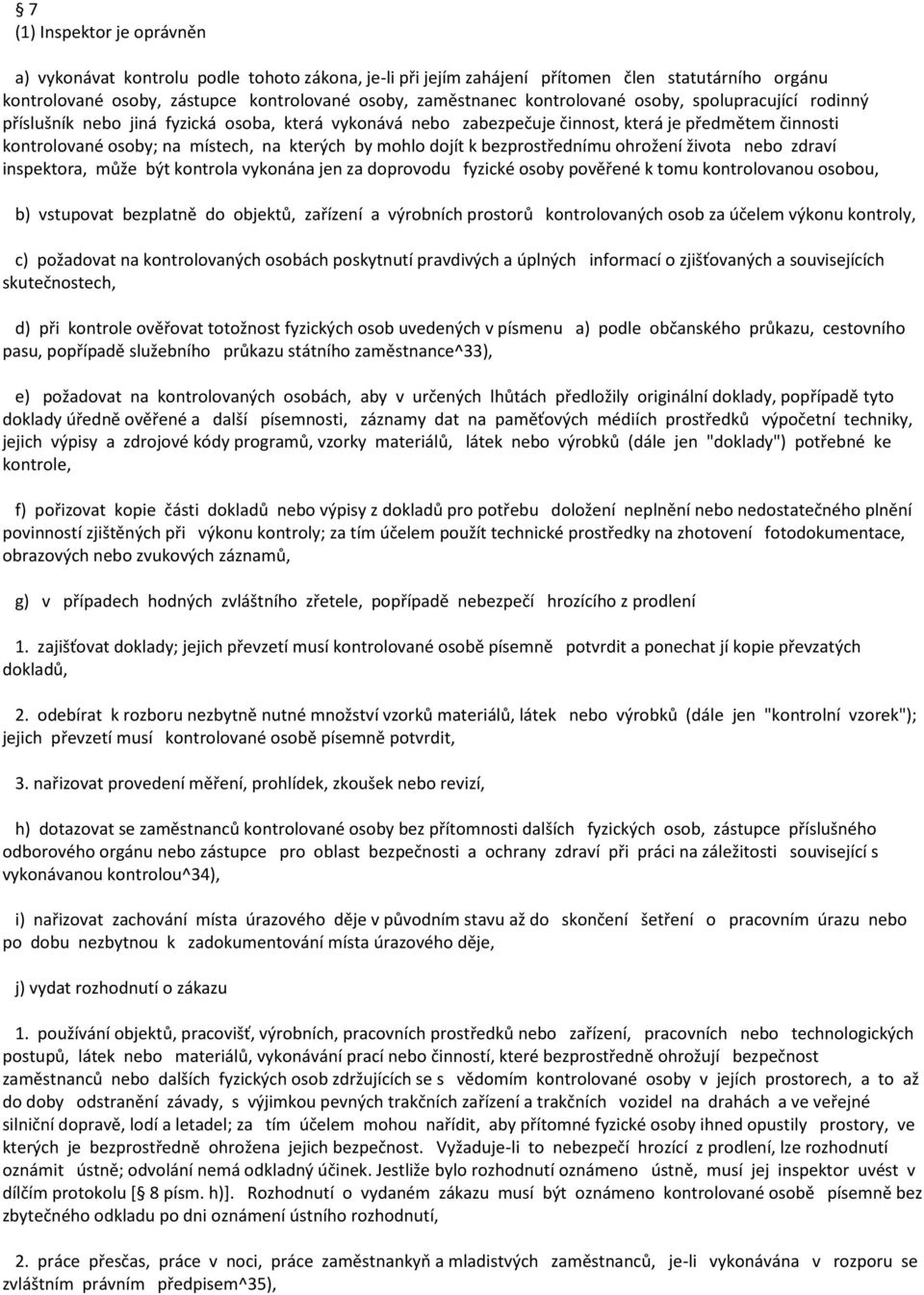 dojít k bezprostřednímu ohrožení života nebo zdraví inspektora, může být kontrola vykonána jen za doprovodu fyzické osoby pověřené k tomu kontrolovanou osobou, b) vstupovat bezplatně do objektů,