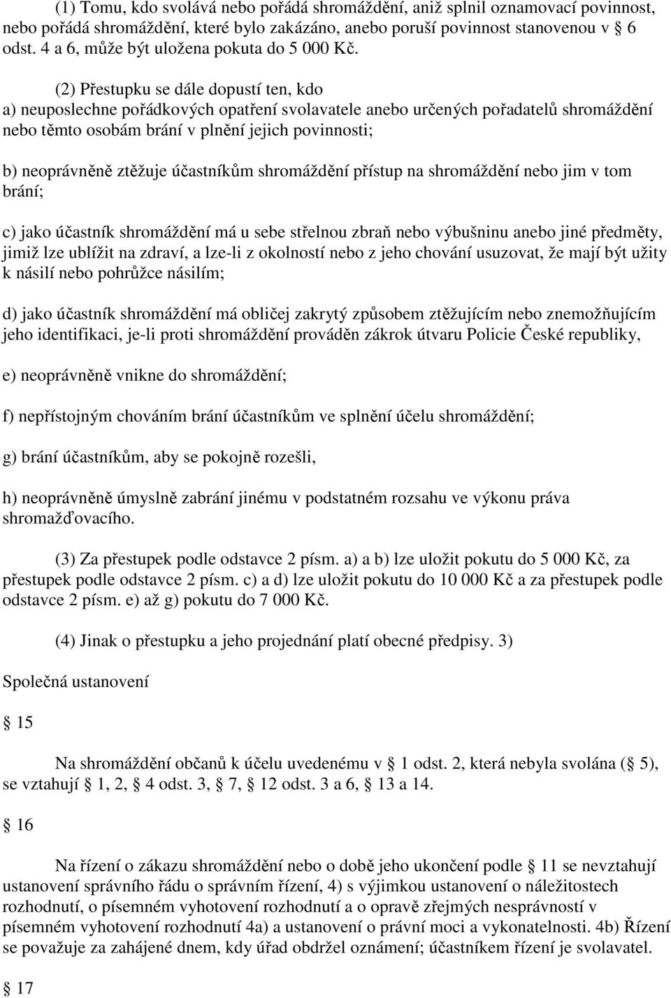 (2) Přestupku se dále dopustí ten, kdo a) neuposlechne pořádkových opatření svolavatele anebo určených pořadatelů shromáždění nebo těmto osobám brání v plnění jejich povinnosti; b) neoprávněně