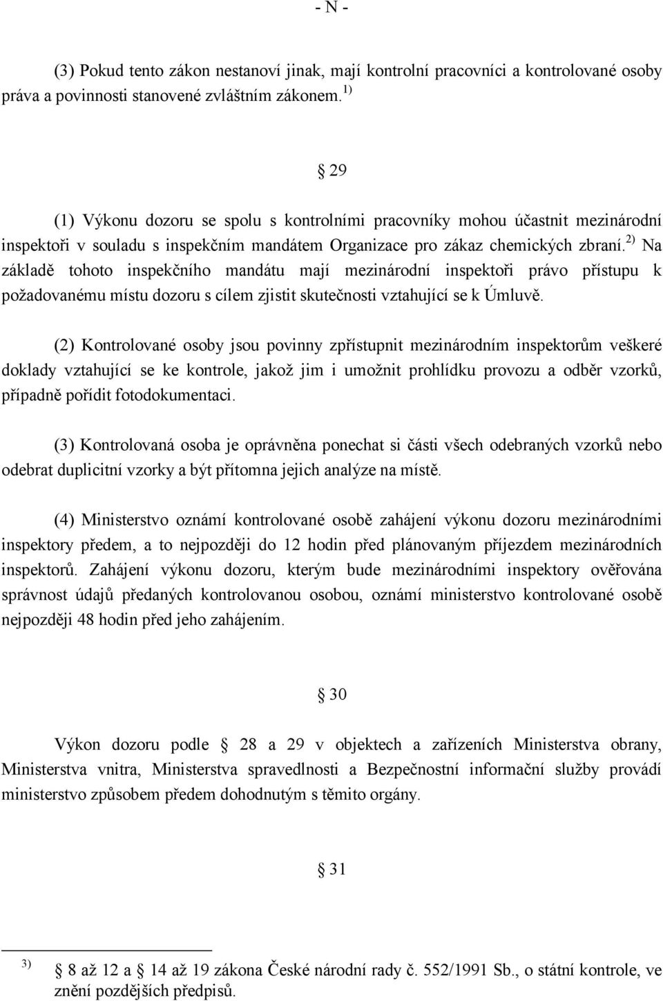 2) Na základě tohoto inspekčního mandátu mají mezinárodní inspektoři právo přístupu k požadovanému místu dozoru s cílem zjistit skutečnosti vztahující se k Úmluvě.